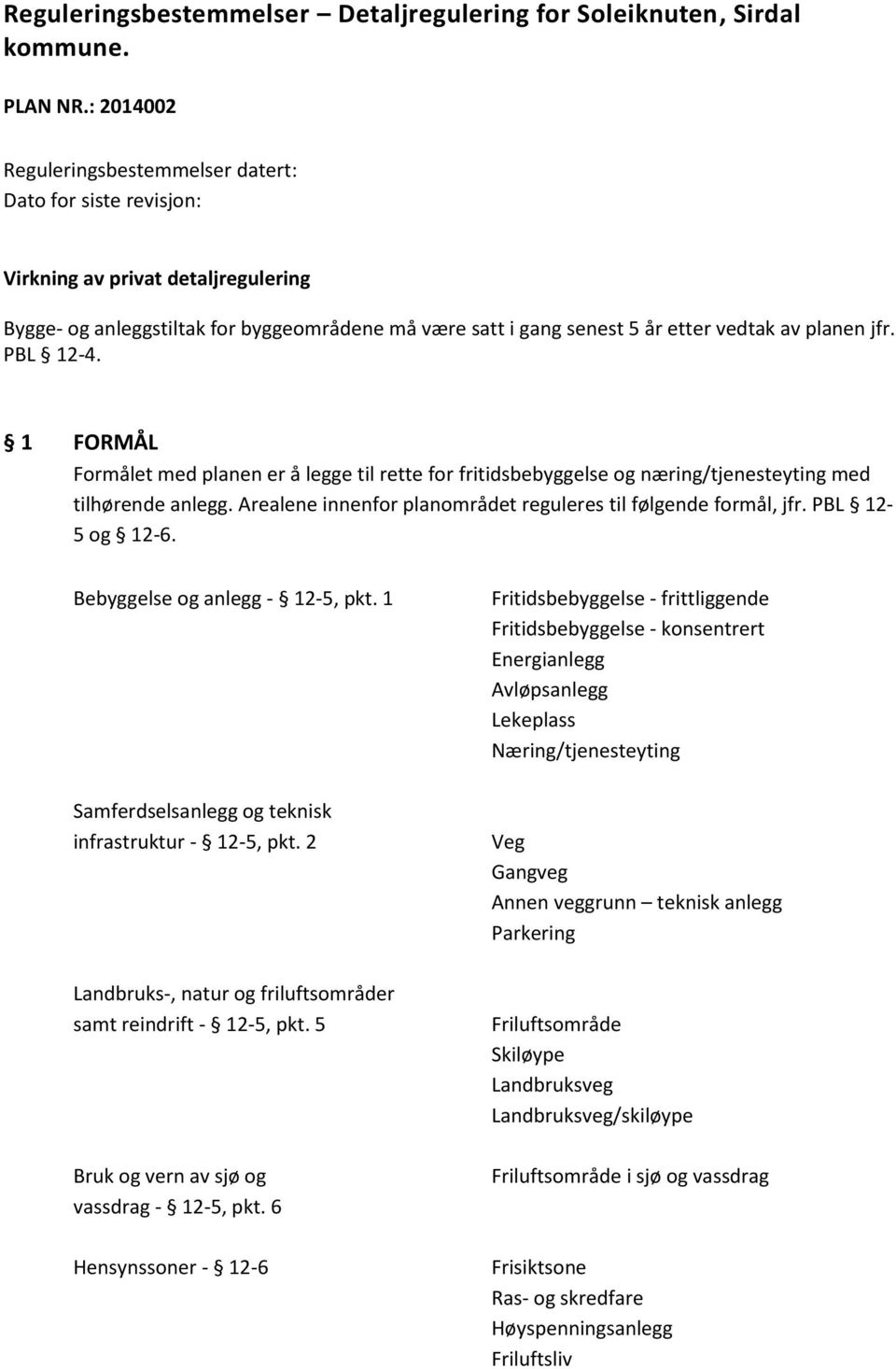 jfr. PBL 12-4. 1 FORMÅL Formålet med planen er å legge til rette for fritidsbebyggelse og næring/tjenesteyting med tilhørende anlegg. Arealene innenfor planområdet reguleres til følgende formål, jfr.