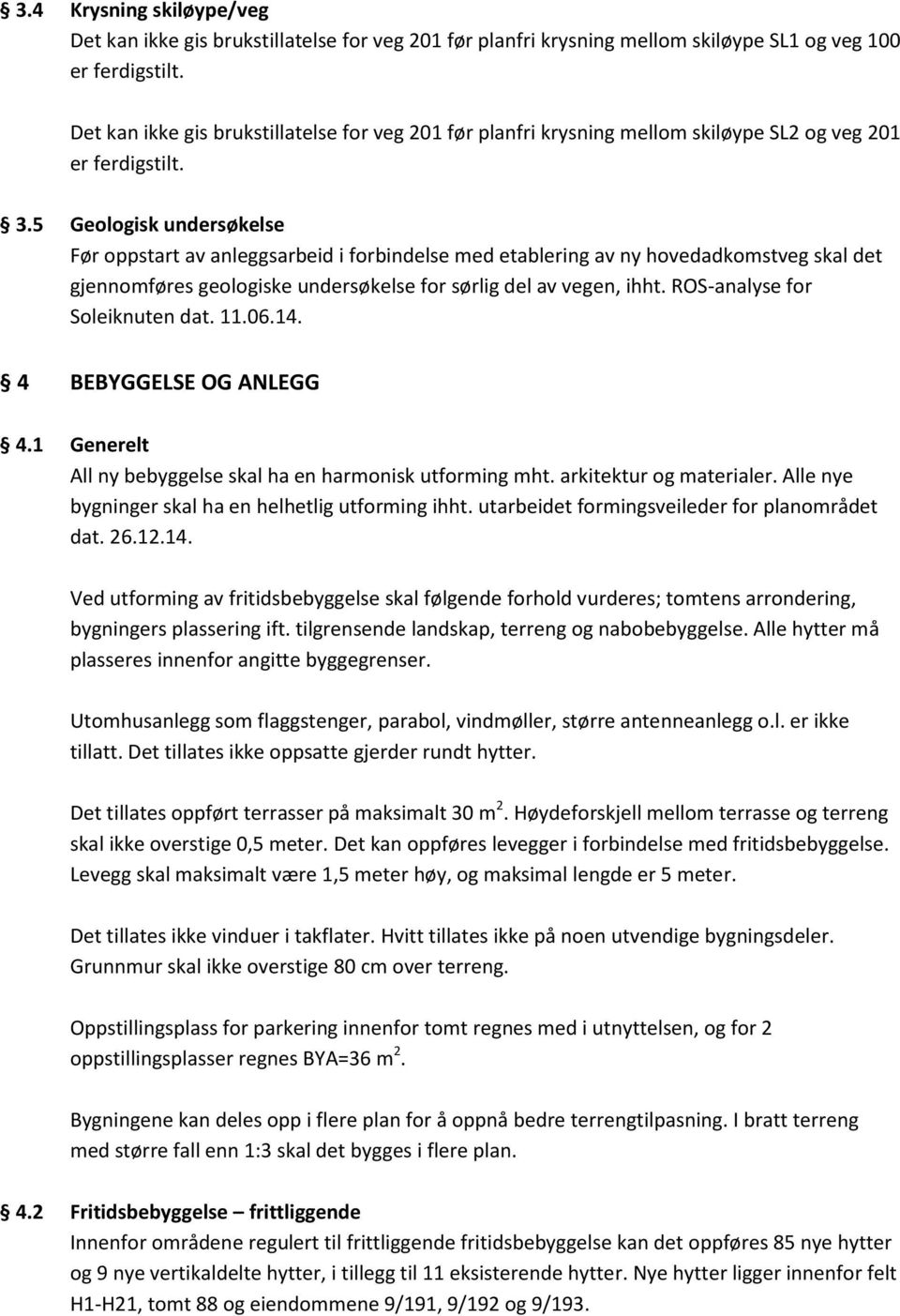 5 Geologisk undersøkelse Før oppstart av anleggsarbeid i forbindelse med etablering av ny hovedadkomstveg skal det gjennomføres geologiske undersøkelse for sørlig del av vegen, ihht.