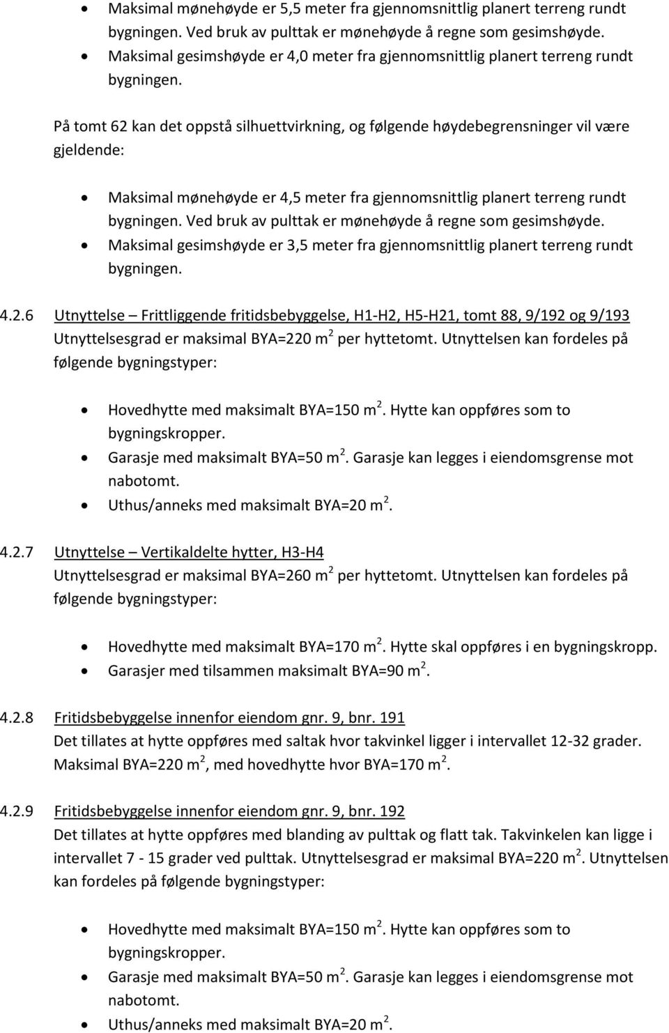 meter fra gjennomsnittlig planert terreng rundt Ved bruk av pulttak er mønehøyde å regne som gesimshøyde. Maksimal gesimshøyde er 3,5 meter fra gjennomsnittlig planert terreng rundt 4.2.