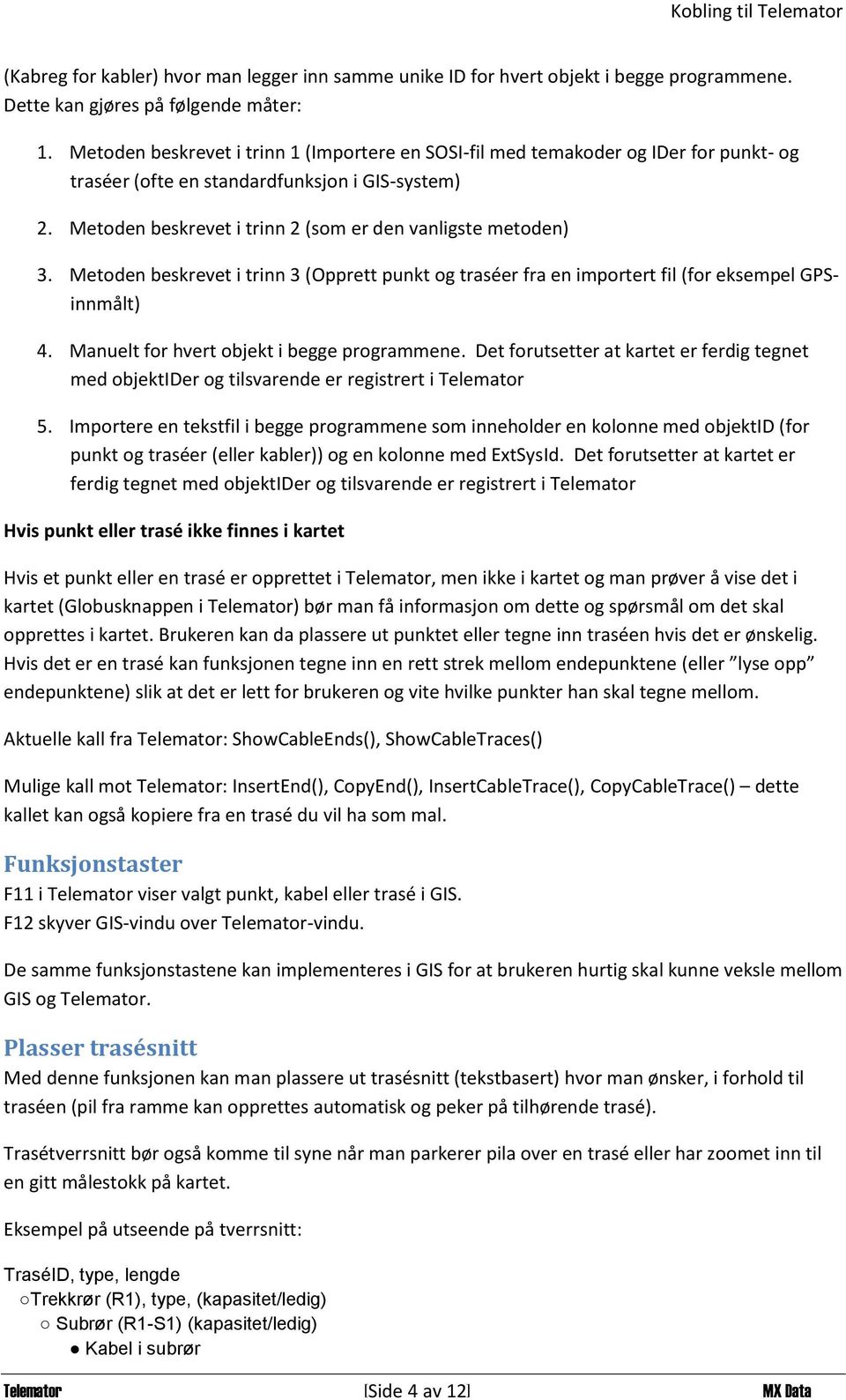 Metoden beskrevet i trinn 3 (Opprett punkt og traséer fra en importert fil (for eksempel GPSinnmålt) 4. Manuelt for hvert objekt i begge programmene.