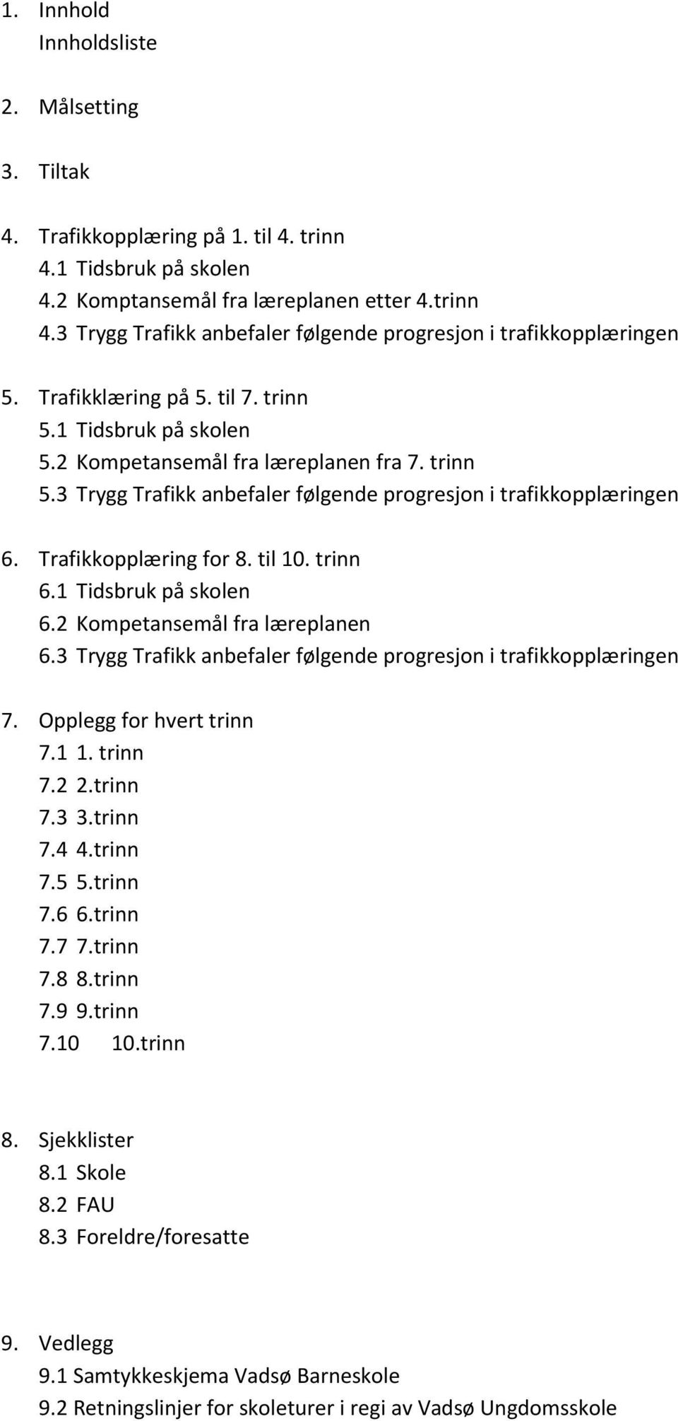 til 10. trinn 6.1 Tidsbruk på skolen 6.2 Kompetansemål fra læreplanen 6.3 Trygg Trafikk anbefaler følgende progresjon i trafikkopplæringen 7. Opplegg for hvert trinn 7.1 1. trinn 7.2 2.trinn 7.3 3.