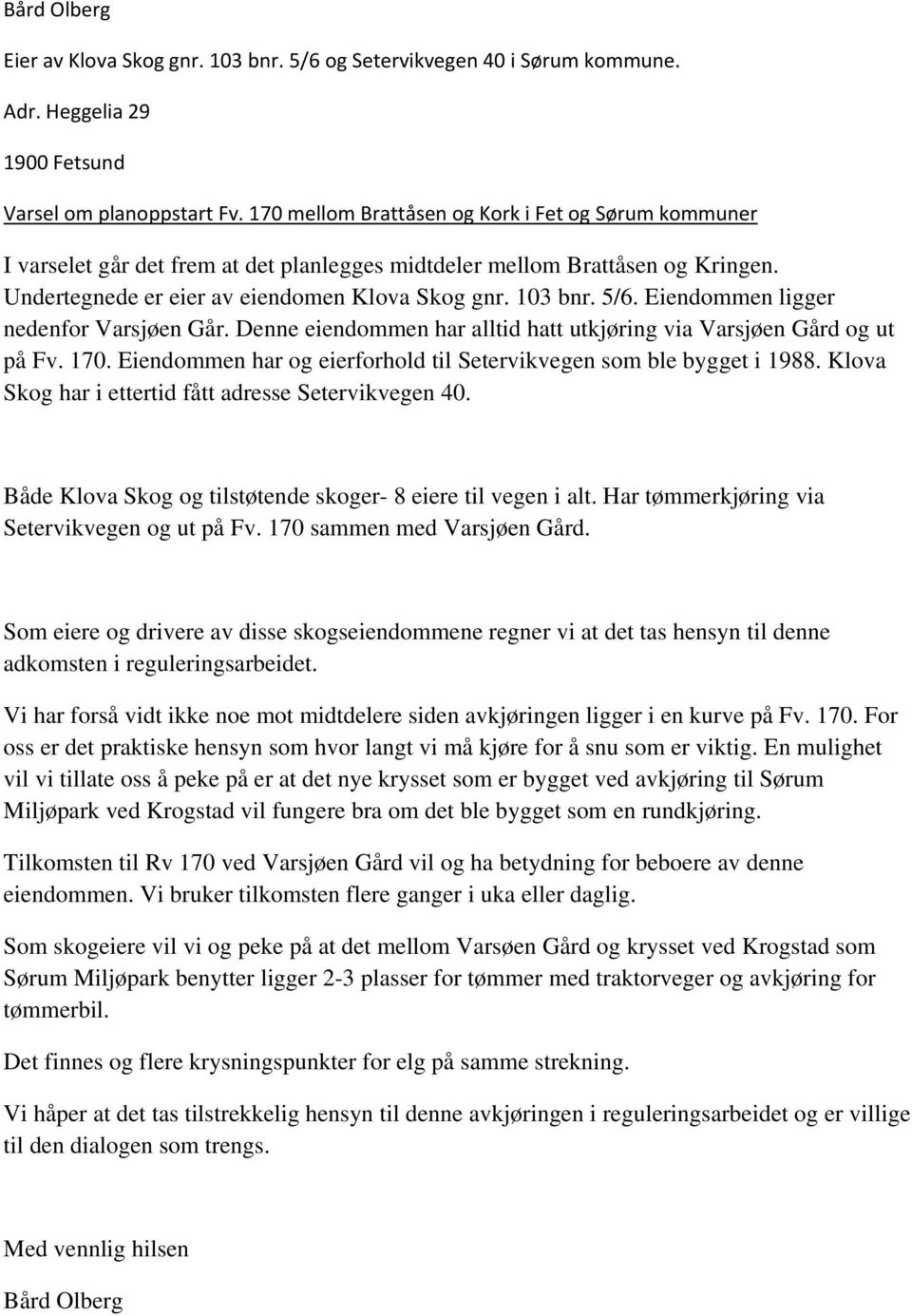 Eiendommen ligger nedenfor Varsjøen Går. Denne eiendommen har alltid hatt utkjøring via Varsjøen Gård og ut på Fv. 170. Eiendommen har og eierforhold til Setervikvegen som ble bygget i 1988.