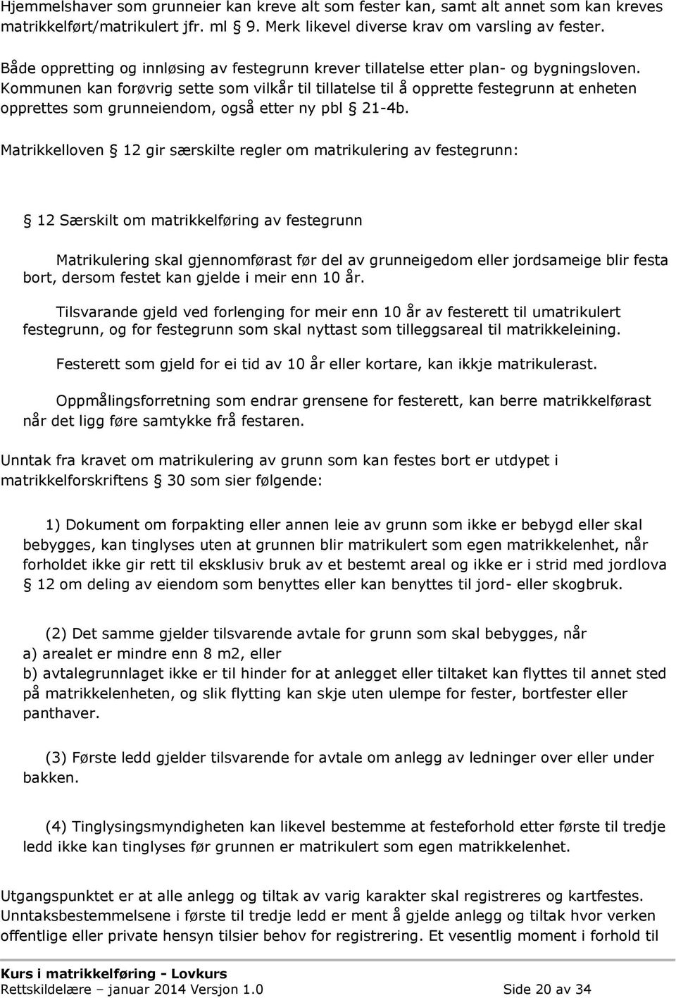 Kommunen kan forøvrig sette som vilkår til tillatelse til å opprette festegrunn at enheten opprettes som grunneiendom, også etter ny pbl 21-4b.