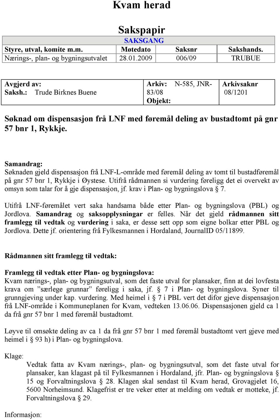 Samandrag: Søknaden gjeld dispensasjon frå LNF-L-område med føremål deling av tomt til bustadføremål på gnr 57 bnr 1, Rykkje i Øystese.