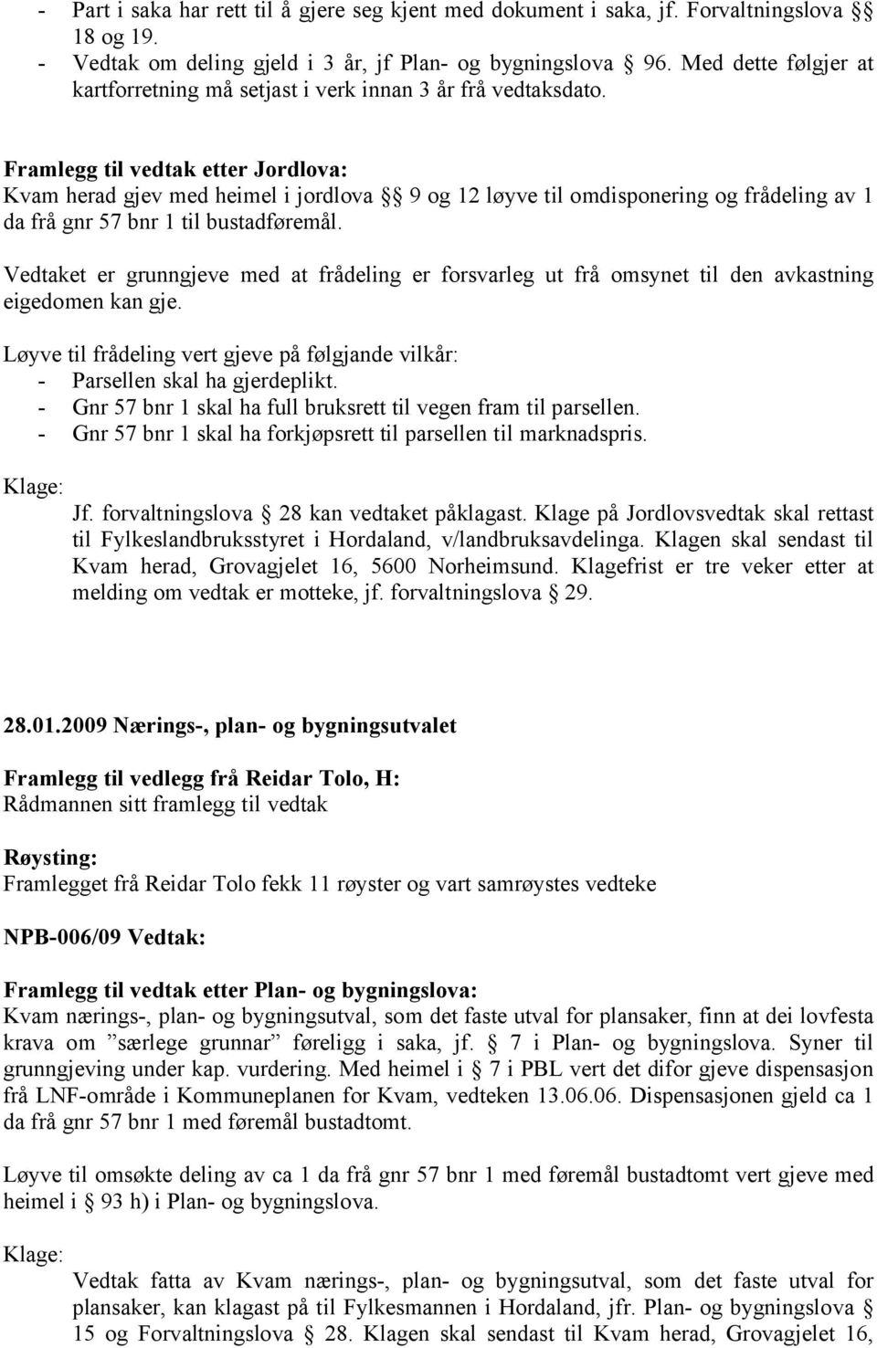 Framlegg til vedtak etter Jordlova: Kvam herad gjev med heimel i jordlova 9 og 12 løyve til omdisponering og frådeling av 1 da frå gnr 57 bnr 1 til bustadføremål.