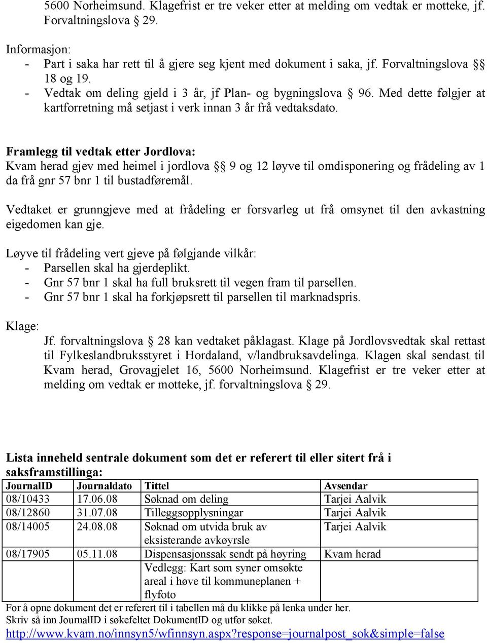 Framlegg til vedtak etter Jordlova: Kvam herad gjev med heimel i jordlova 9 og 12 løyve til omdisponering og frådeling av 1 da frå gnr 57 bnr 1 til bustadføremål.