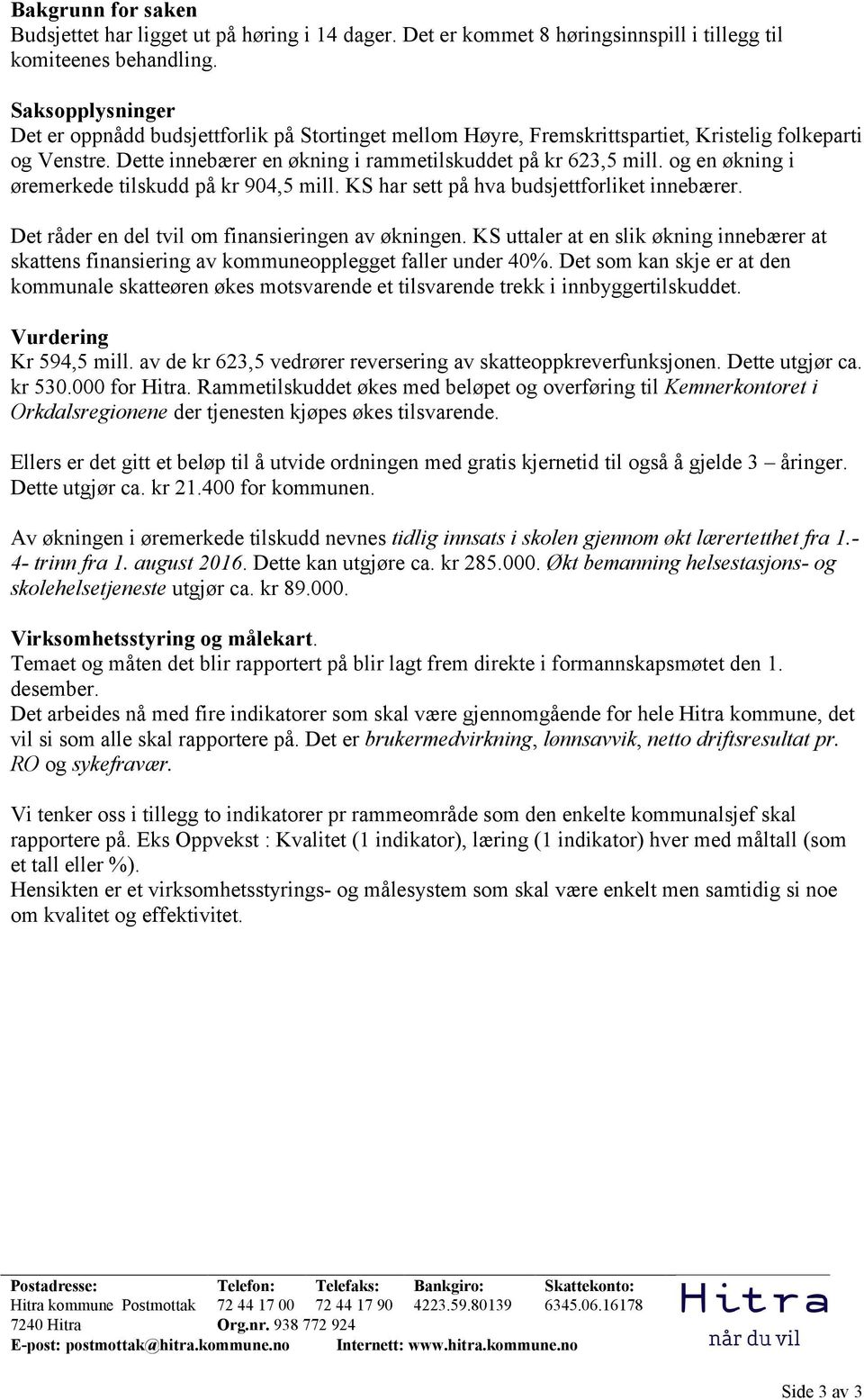 og en økning i øremerkede tilskudd på kr 904,5 mill. KS har sett på hva budsjettforliket innebærer. Det råder en del tvil om finansieringen av økningen.