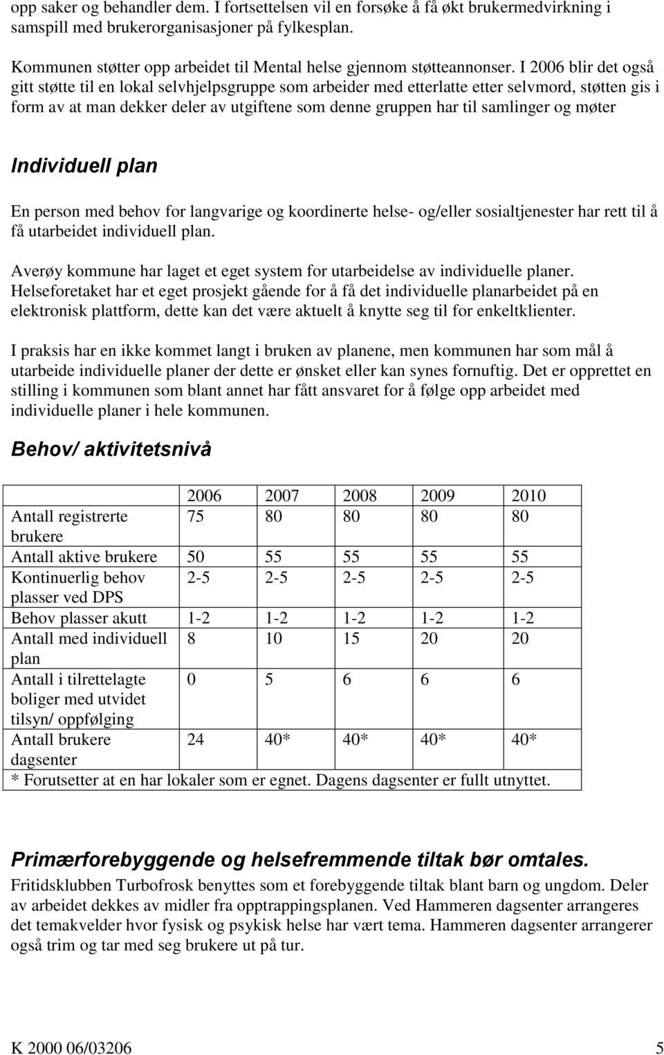 I 26 blir det også gitt støtte til en lokal selvhjelpsgruppe som arbeider med etterlatte etter selvmord, støtten gis i form av at man dekker deler av utgiftene som denne gruppen har til samlinger og