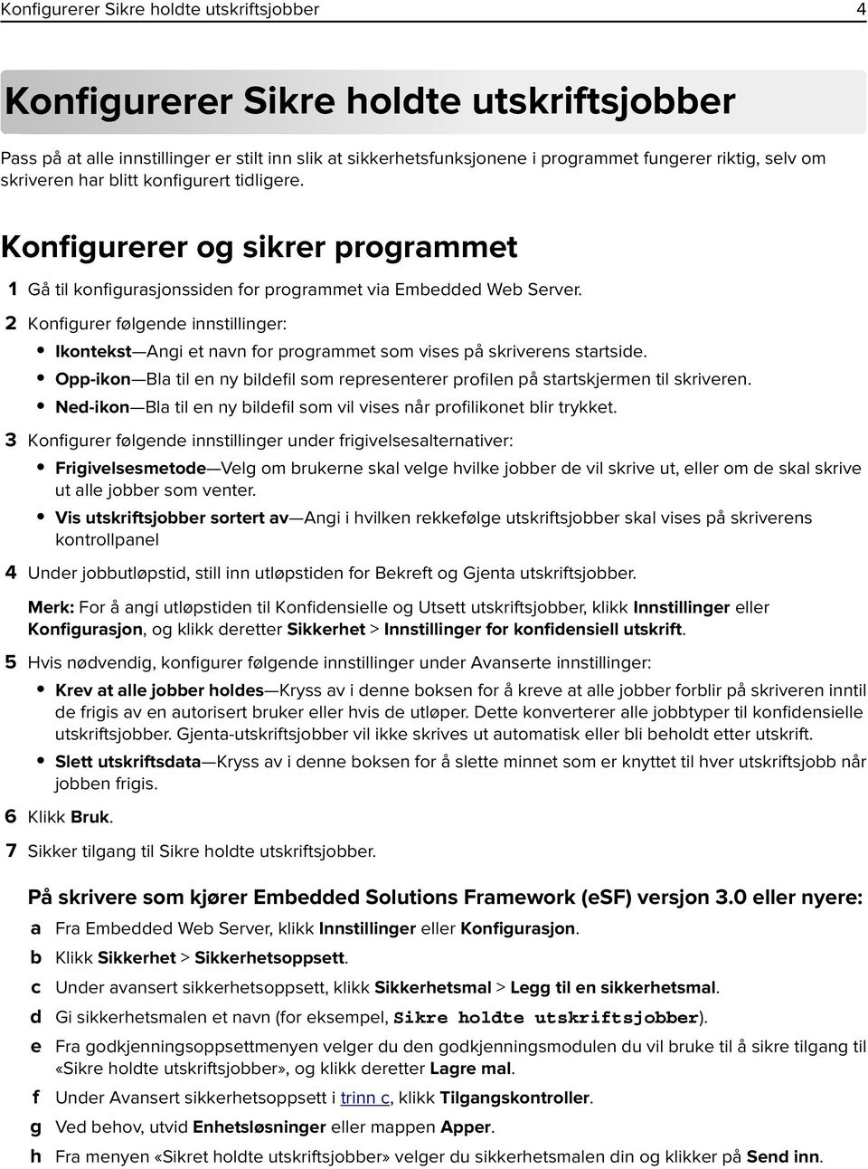 2 Konfigurer følgende innstillinger: Ikontekst Angi et navn for programmet som vises på skriverens startside. Opp-ikon Bla til en ny bildefil som representerer profilen på startskjermen til skriveren.