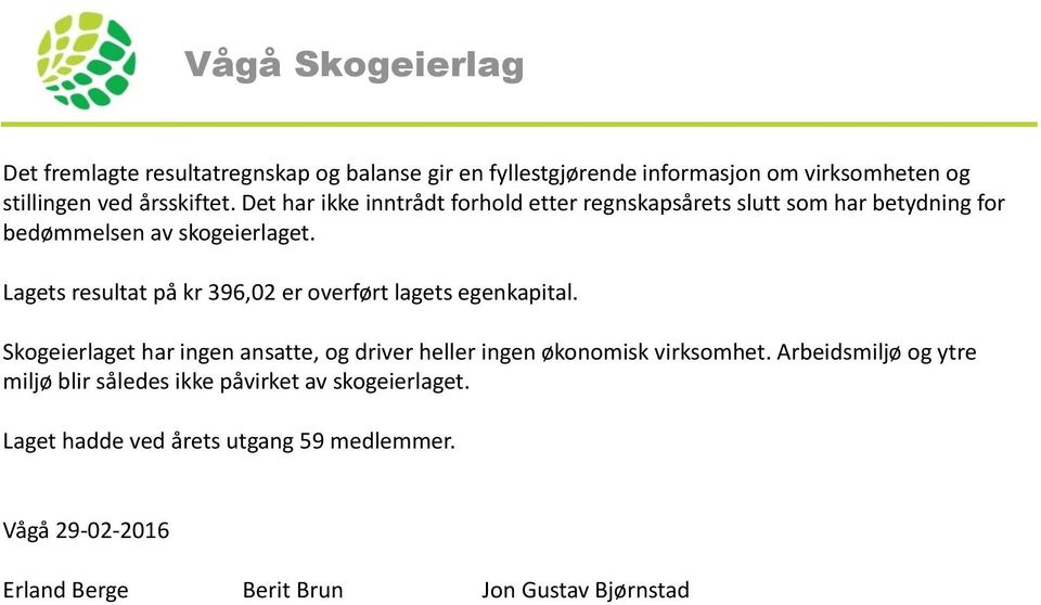 Lagets resultat på kr 396,02 er overført lagets egenkapital. Skogeierlaget har ingen ansatte, og driver heller ingen økonomisk virksomhet.