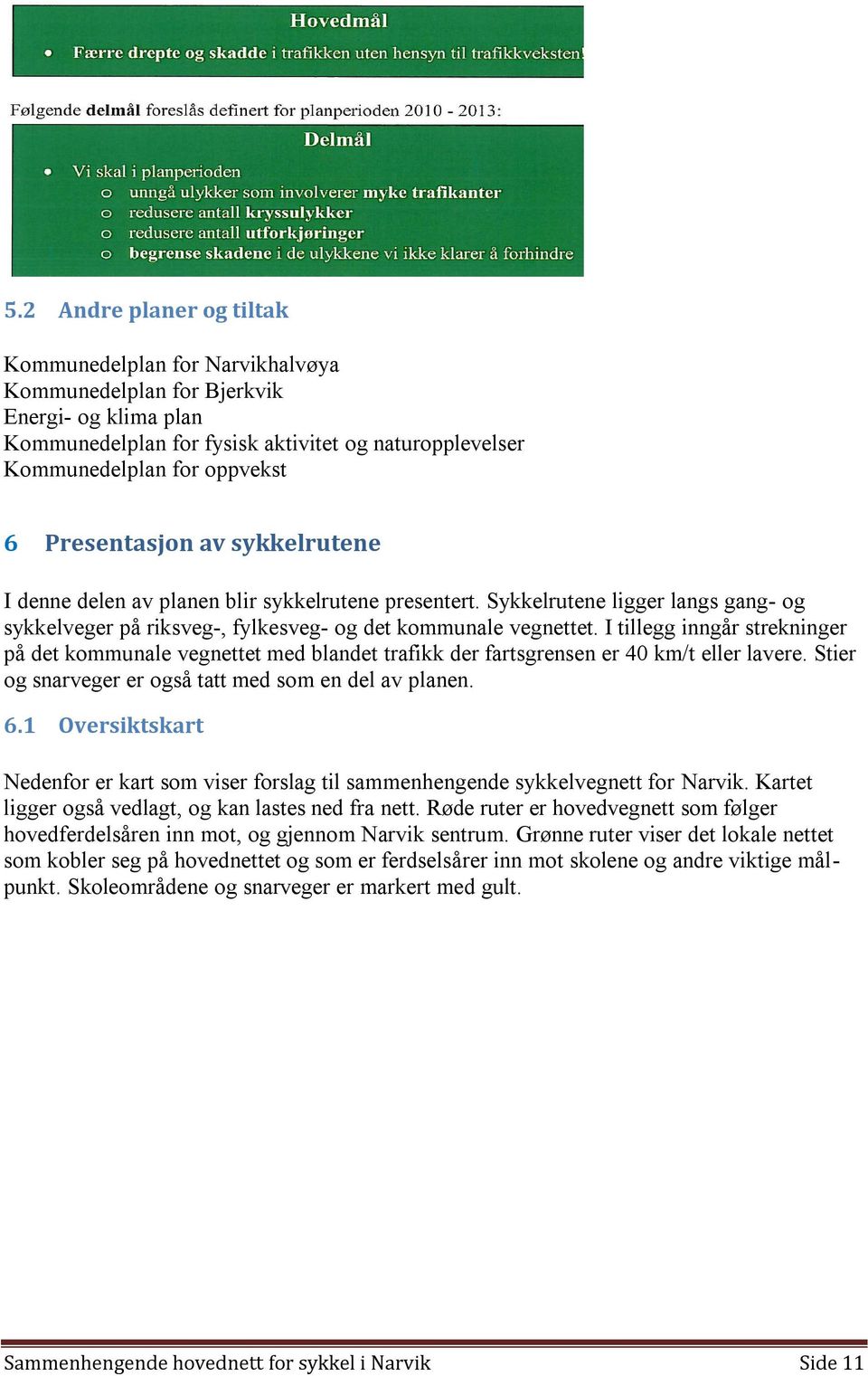 I tillegg inngår strekninger på det kommunale vegnettet med blandet trafikk der fartsgrensen er 40 km/t eller lavere. Stier og snarveger er også tatt med som en del av planen. 6.