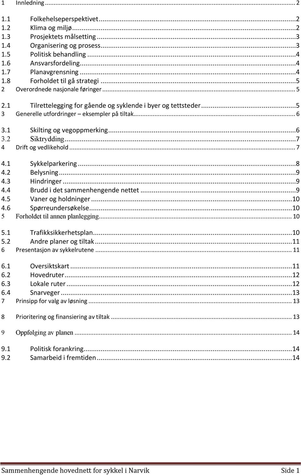 1 Skilting og vegoppmerking...6 3.2 Siktrydding...7 4 Drift og vedlikehold... 7 4.1 Sykkelparkering...8 4.2 Belysning...9 4.3 Hindringer...9 4.4 Brudd i det sammenhengende nettet...9 4.5 Vaner og holdninger.