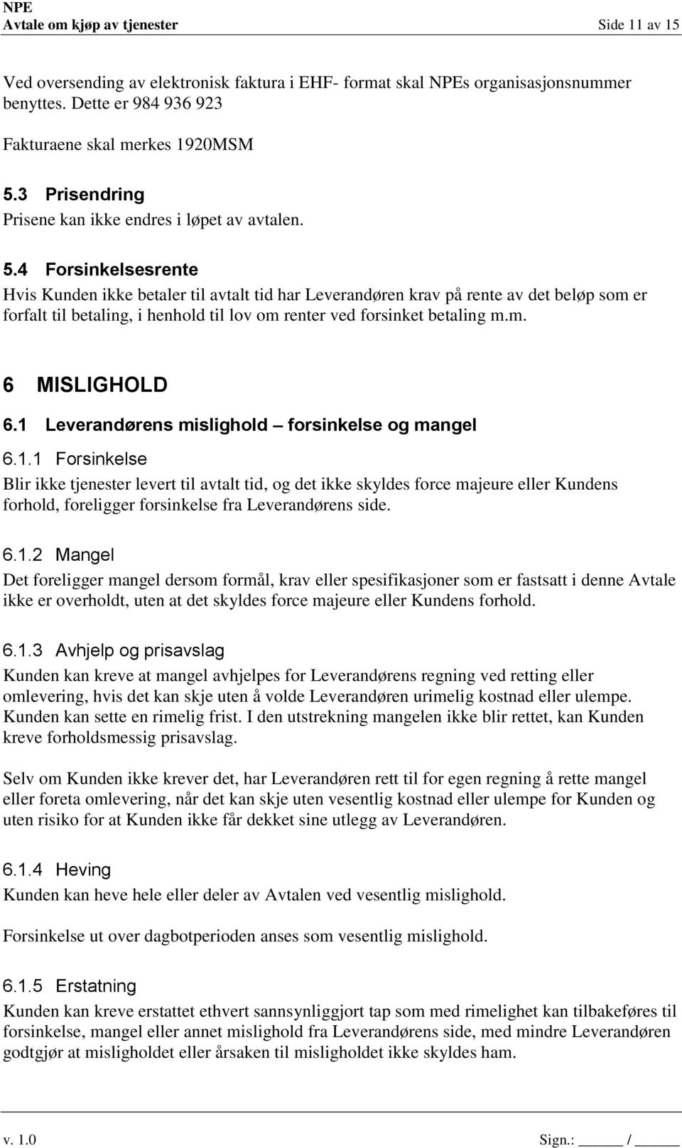 4 Forsinkelsesrente Hvis Kunden ikke betaler til avtalt tid har Leverandøren krav på rente av det beløp som er forfalt til betaling, i henhold til lov om renter ved forsinket betaling m.m. 6 MISLIGHOLD 6.