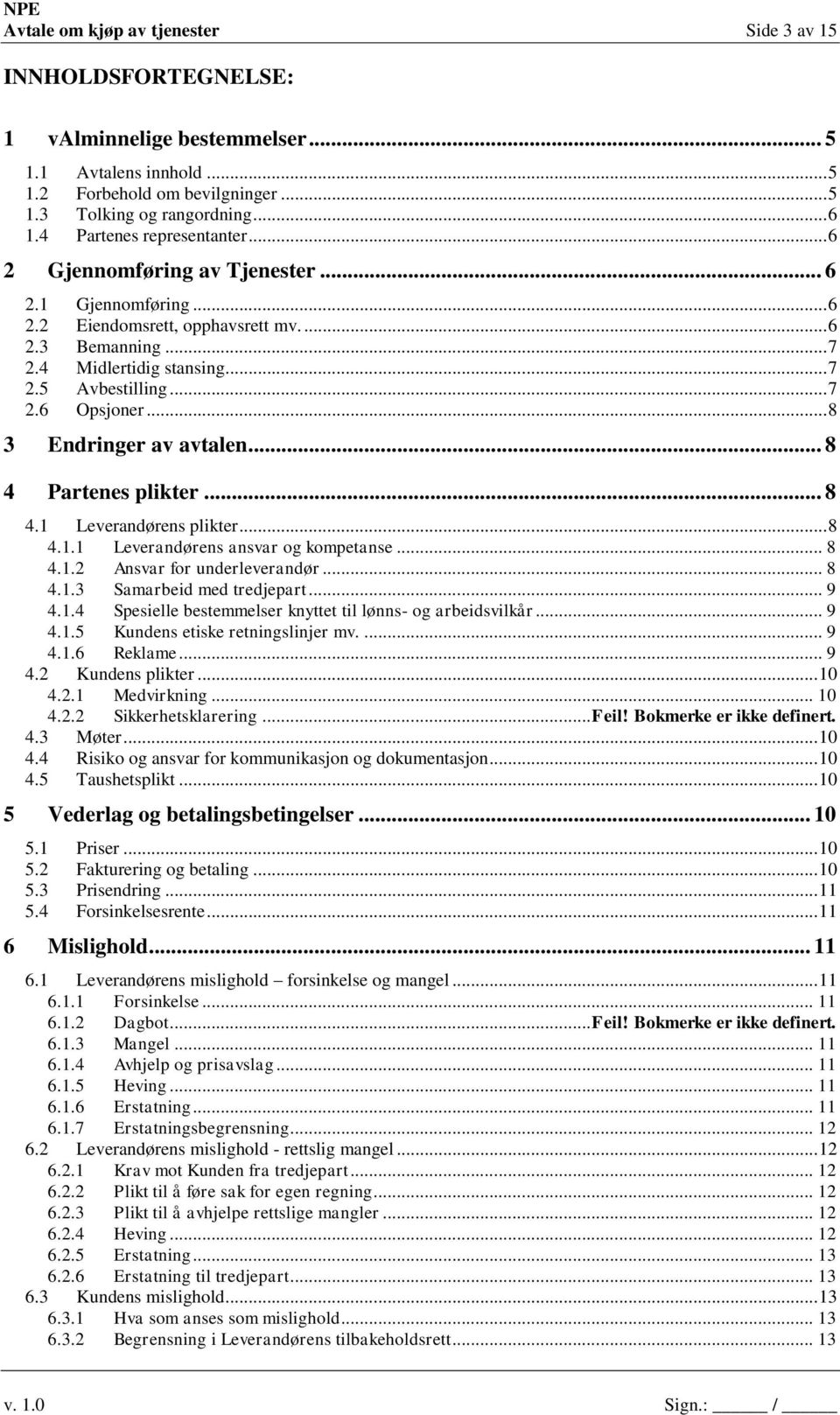 .. 8 3 Endringer av avtalen... 8 4 Partenes plikter... 8 4.1 Leverandørens plikter... 8 4.1.1 Leverandørens ansvar og kompetanse... 8 4.1.2 Ansvar for underleverandør... 8 4.1.3 Samarbeid med tredjepart.