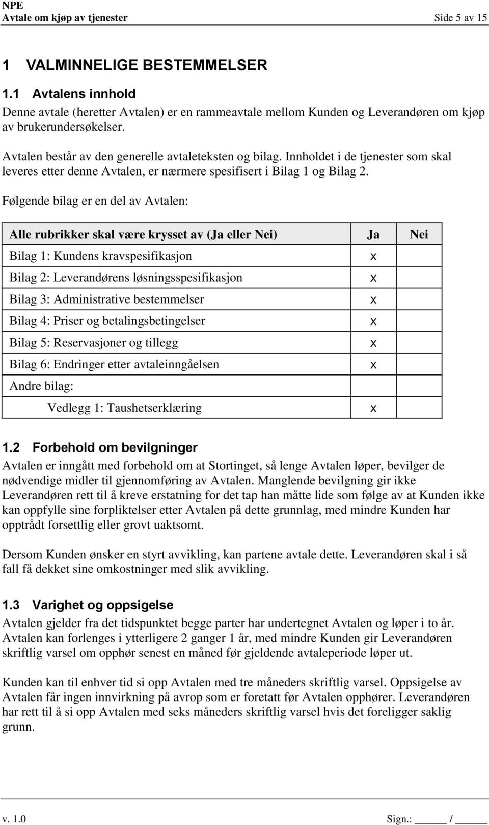 Innholdet i de tjenester som skal leveres etter denne Avtalen, er nærmere spesifisert i Bilag 1 og Bilag 2.