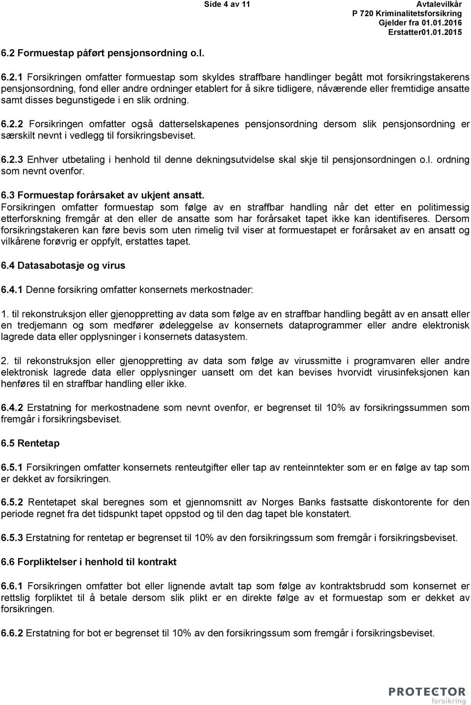 2 Forsikringen omfatter også datterselskapenes pensjonsordning dersom slik pensjonsordning er særskilt nevnt i vedlegg til forsikringsbeviset. 6.2.3 Enhver utbetaling i henhold til denne dekningsutvidelse skal skje til pensjonsordningen o.