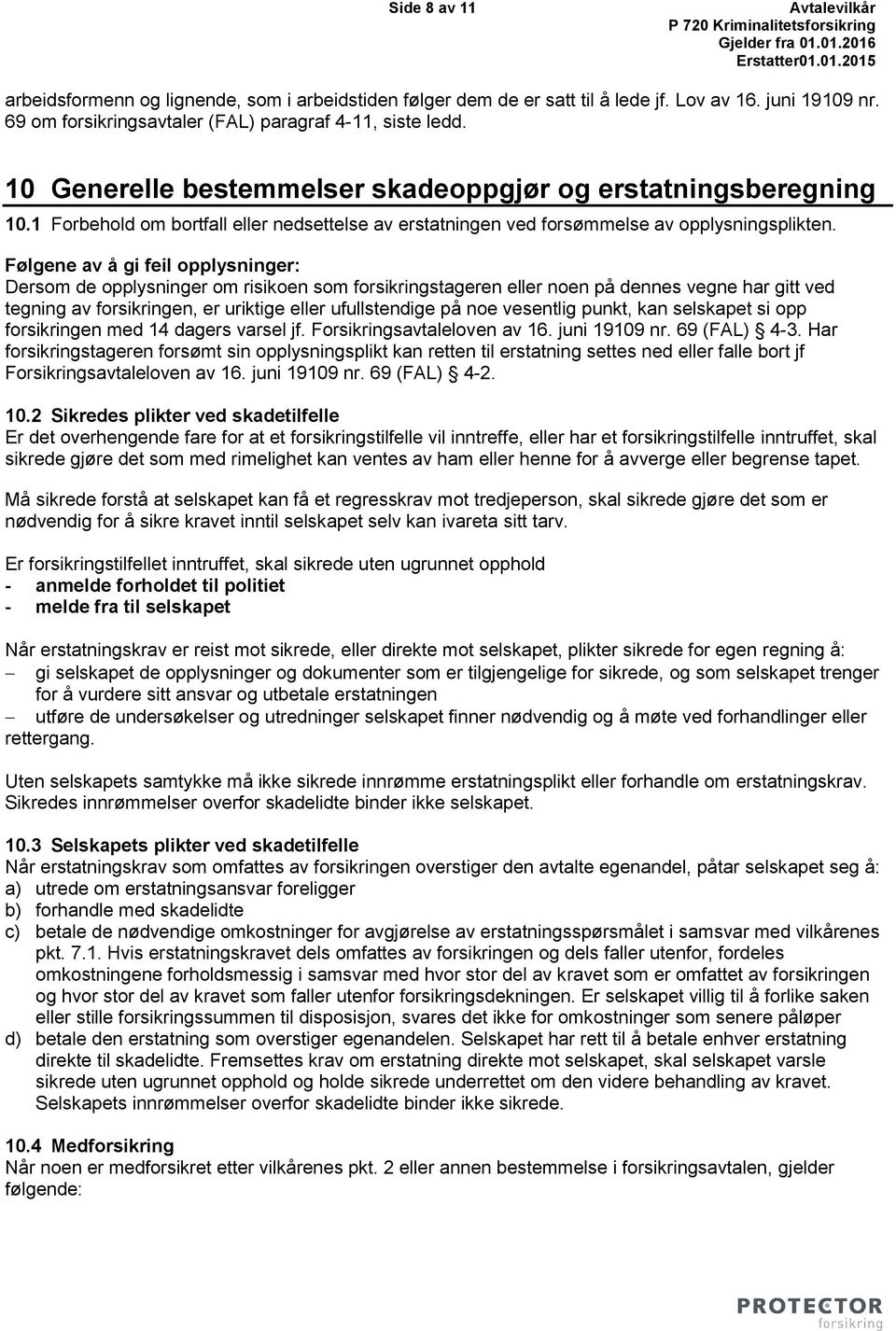 Følgene av å gi feil opplysninger: Dersom de opplysninger om risikoen som forsikringstageren eller noen på dennes vegne har gitt ved tegning av forsikringen, er uriktige eller ufullstendige på noe