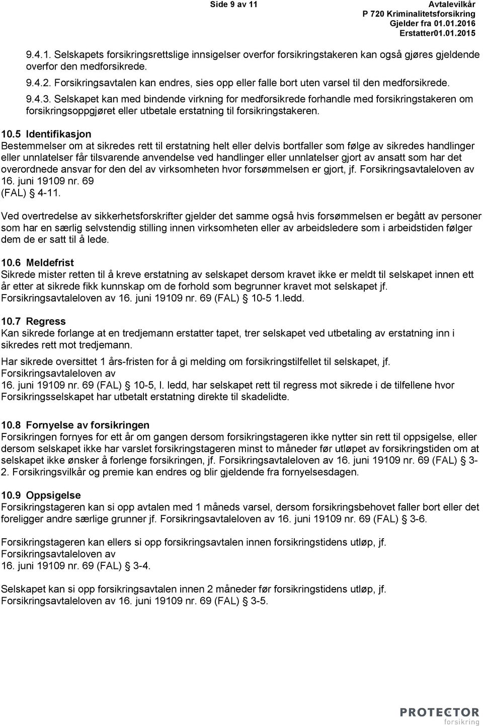 Selskapet kan med bindende virkning for medforsikrede forhandle med forsikringstakeren om forsikringsoppgjøret eller utbetale erstatning til forsikringstakeren. 10.