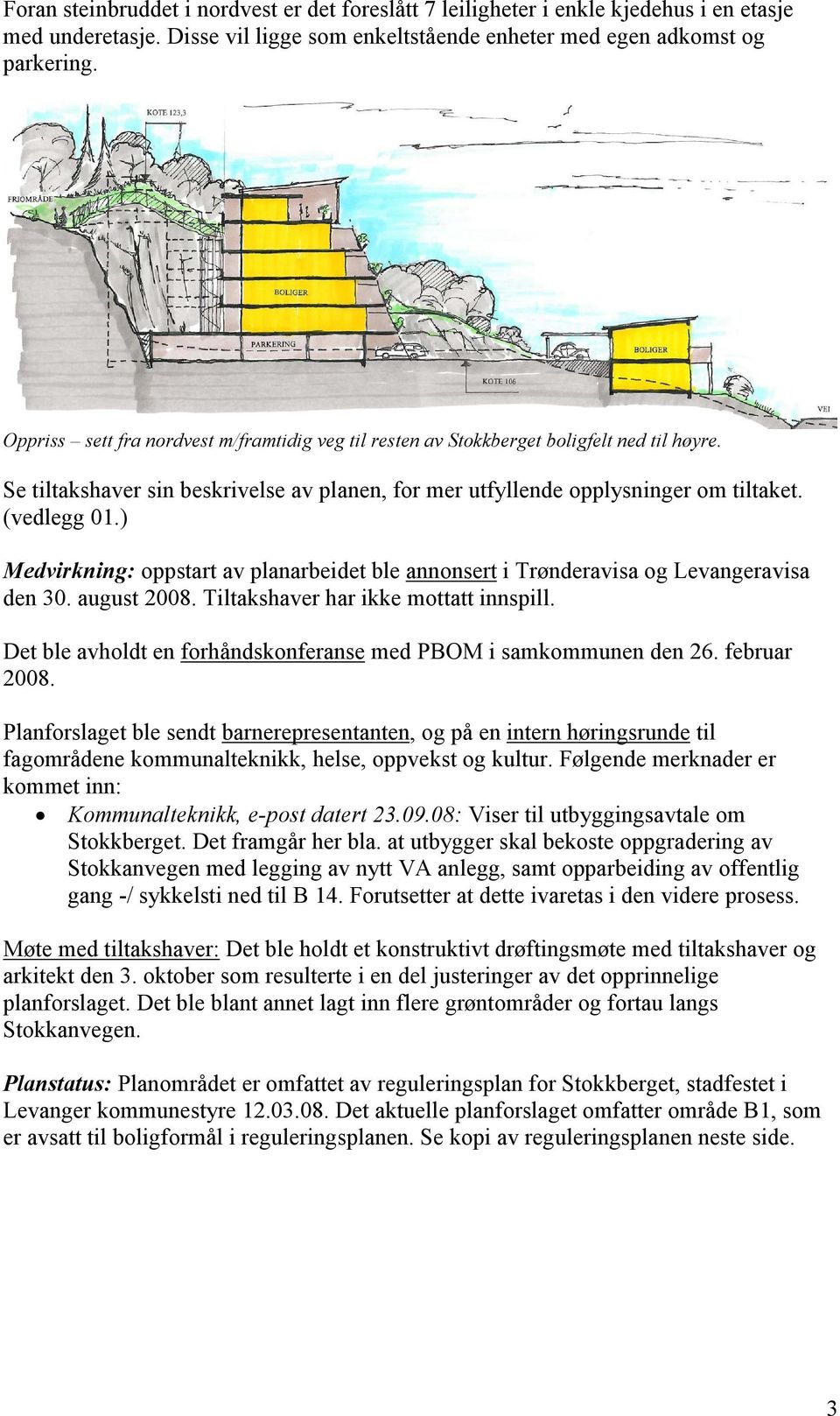) Medvirkning: oppstart av planarbeidet ble annonsert i Trønderavisa og Levangeravisa den 30. august 2008. Tiltakshaver har ikke mottatt innspill.