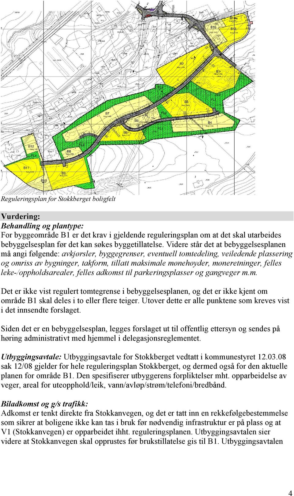 Videre står det at bebyggelsesplanen må angi følgende: avkjørsler, byggegrenser, eventuell tomtedeling, veiledende plassering og omriss av bygninger, takform, tillatt maksimale mønehøyder,