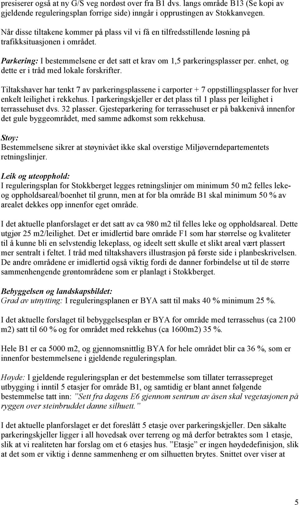 enhet, og dette er i tråd med lokale forskrifter. Tiltakshaver har tenkt 7 av parkeringsplassene i carporter + 7 oppstillingsplasser for hver enkelt leilighet i rekkehus.