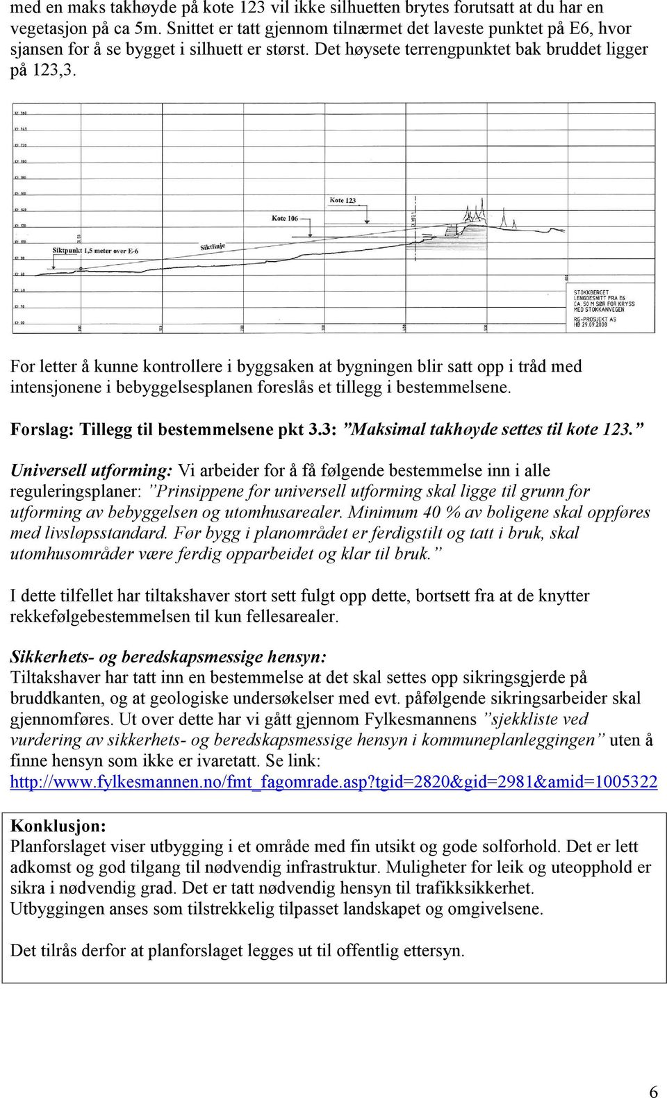 For letter å kunne kontrollere i byggsaken at bygningen blir satt opp i tråd med intensjonene i bebyggelsesplanen foreslås et tillegg i bestemmelsene. Forslag: Tillegg til bestemmelsene pkt 3.