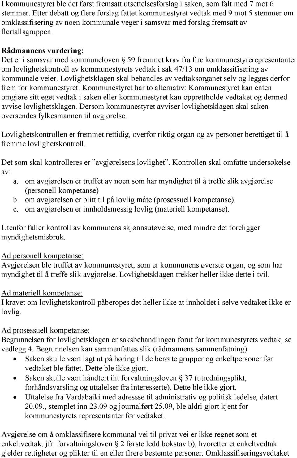 Rådmannens vurdering: Det er i samsvar med kommuneloven 59 fremmet krav fra fire kommunestyrerepresentanter om lovlighetskontroll av kommunestyrets vedtak i sak 47/13 om omklassifisering av kommunale