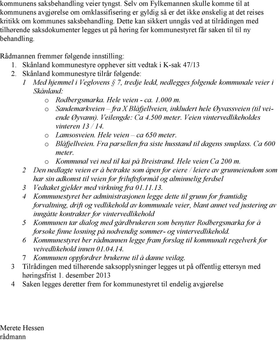 Dette kan sikkert unngås ved at tilrådingen med tilhørende saksdokumenter legges ut på høring før kommunestyret får saken til til ny behandling. Rådmannen fremmer følgende innstilling: 1.