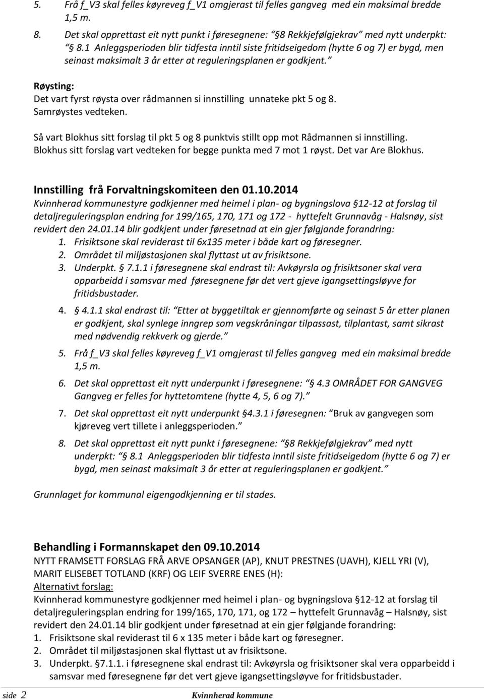 Røysting: Det vart fyrst røysta over rådmannen si innstilling unnateke pkt 5 og 8. Samrøystes vedteken. Så vart Blokhus sitt forslag til pkt 5 og 8 punktvis stillt opp mot Rådmannen si innstilling.