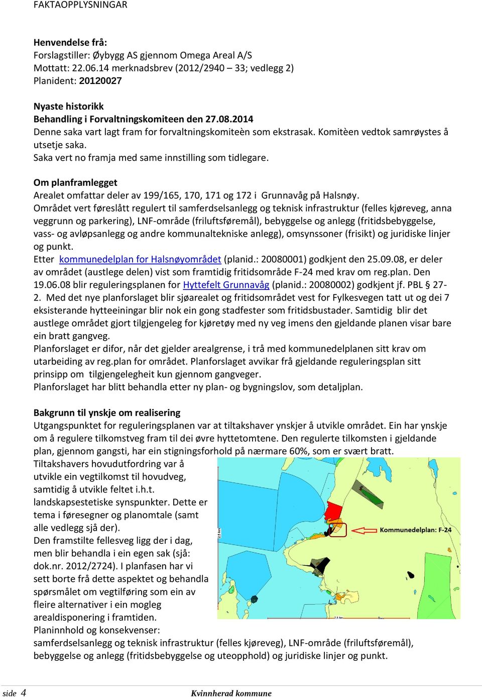 Komitèen vedtok samrøystes å utsetje saka. Saka vert no framja med same innstilling som tidlegare. Om planframlegget Arealet omfattar deler av 199/165, 170, 171 og 172 i Grunnavåg på Halsnøy.