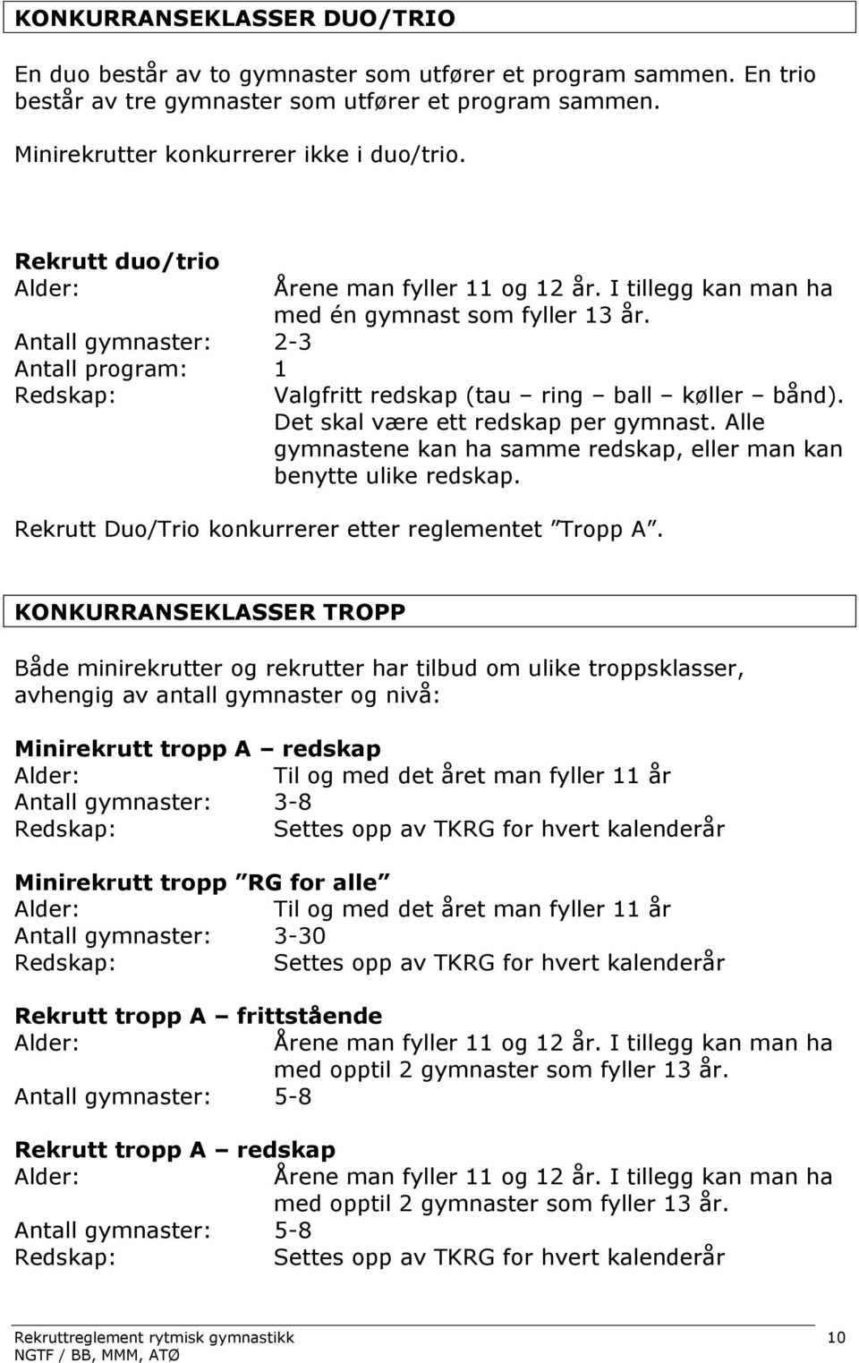 Valgfritt redskap (tau ring ball køller bånd). Det skal være ett redskap per gymnast. Alle gymnastene kan ha samme redskap, eller man kan benytte ulike redskap.