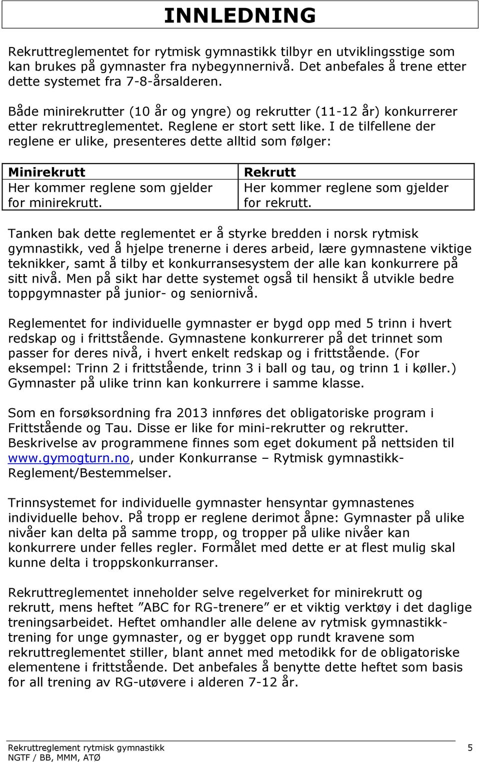 I de tilfellene der reglene er ulike, presenteres dette alltid som følger: Minirekrutt Her kommer reglene som gjelder for minirekrutt. Rekrutt Her kommer reglene som gjelder for rekrutt.