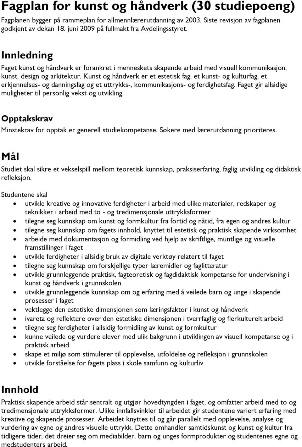 Kunst og håndverk er et estetisk fag, et kunst- og kulturfag, et erkjennelses- og danningsfag og et uttrykks-, kommunikasjons- og ferdighetsfag.