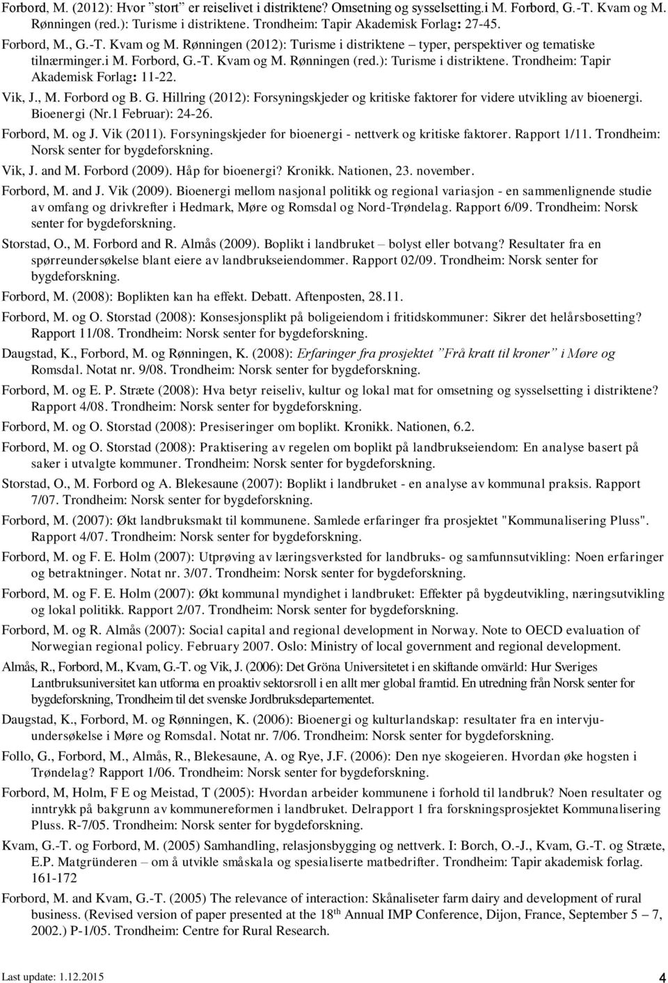 Vik, J., M. Forbord og B. G. Hillring (2012): Forsyningskjeder og kritiske faktorer for videre utvikling av bioenergi. Bioenergi (Nr.1 Februar): 24-26. Forbord, M. og J. Vik (2011).