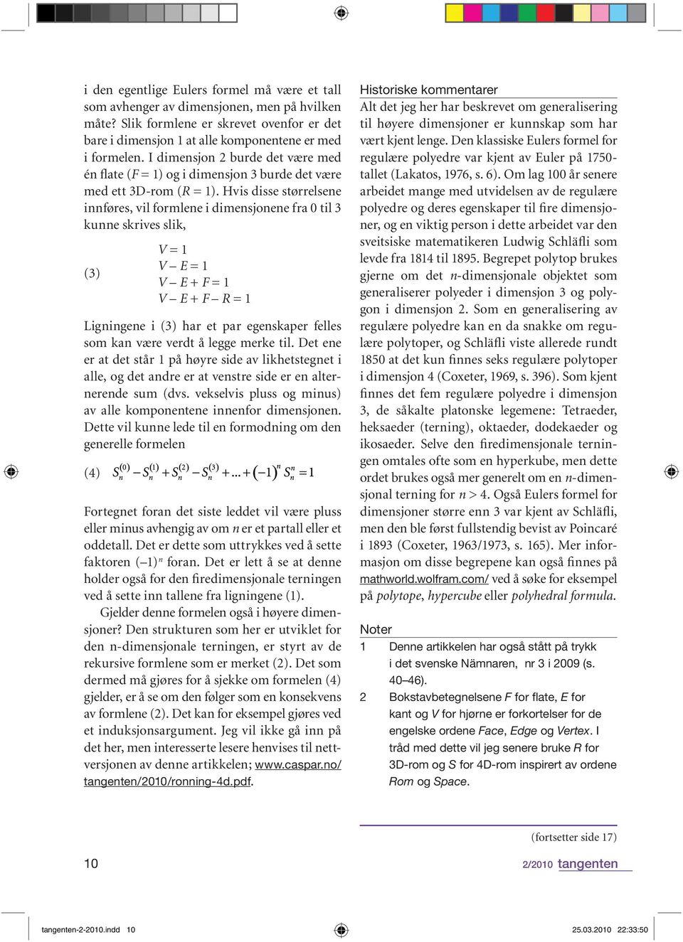 Hvis disse størrelsene innføres, vil formlene i dimensjonene fra 0 til 3 kunne skrives slik, (3) V = 1 V E = 1 V E + F = 1 V E + F R = 1 Ligningene i (3) har et par egenskaper felles som kan være