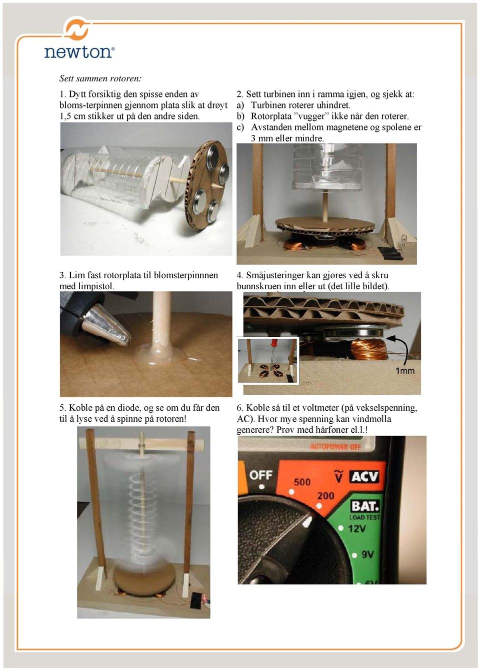 c) Avstanden mellom magnetene og spolene er 3 mm eller mindre. 3. Lim fast rotorplata til blomsterpinnnen med limpistol. 4.