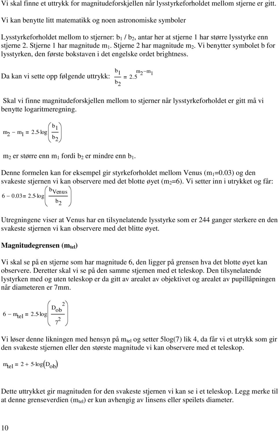 Stjerne 2 har magnitude m 2. Vi benytter symbolet b for lysstyrken, den første bokstaven i det engelske ordet brightness. Da kan vi sette opp følgende uttrykk: b 1 2.