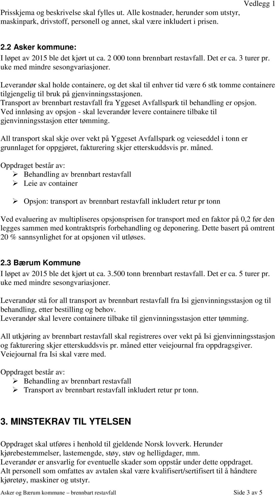 Leverandør skal holde containere, og det skal til enhver tid være 6 stk tomme containere tilgjengelig til bruk på gjenvinningsstasjonen.