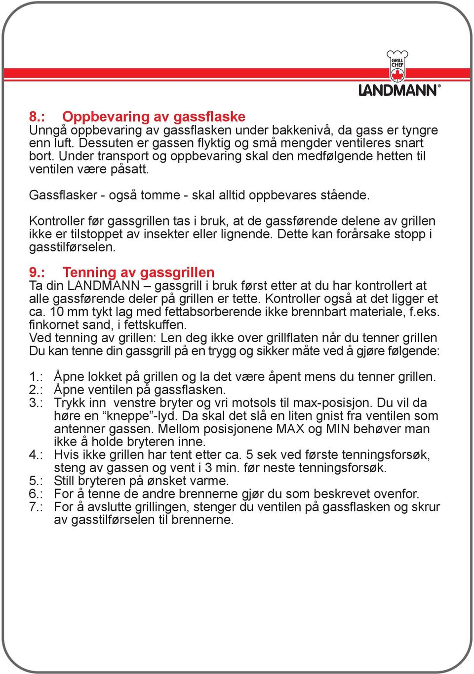 Kontroller før gassgrillen tas i bruk, at de gassførende delene av grillen ikke er tilstoppet av insekter eller lignende. Dette kan forårsake stopp i gasstilførselen. 9.