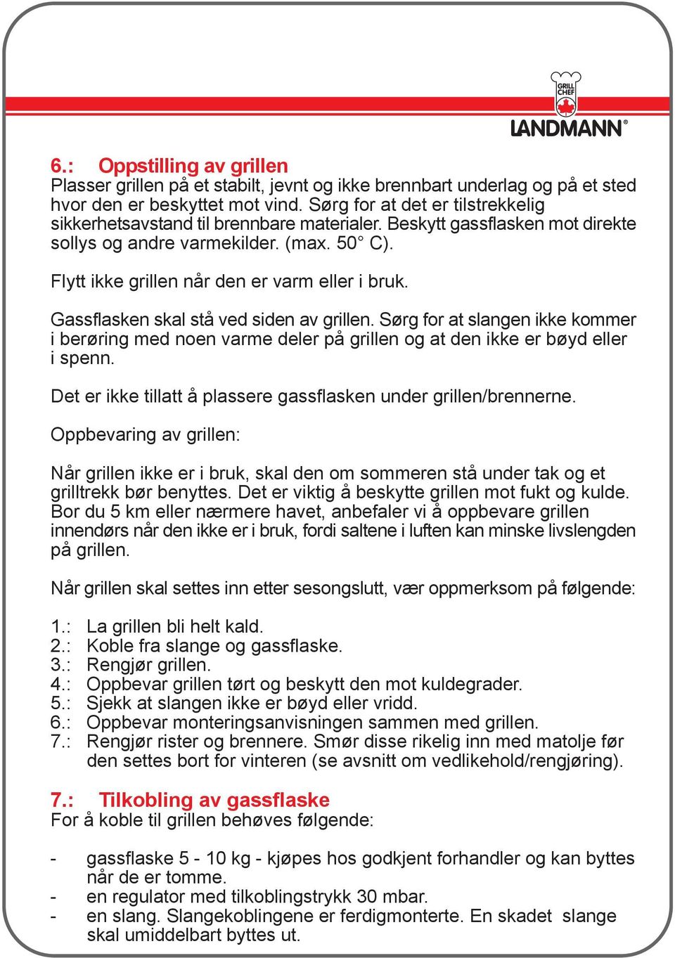 Gassflasken skal stå ved siden av grillen. Sørg for at slangen ikke kommer i berøring med noen varme deler på grillen og at den ikke er bøyd eller i spenn.