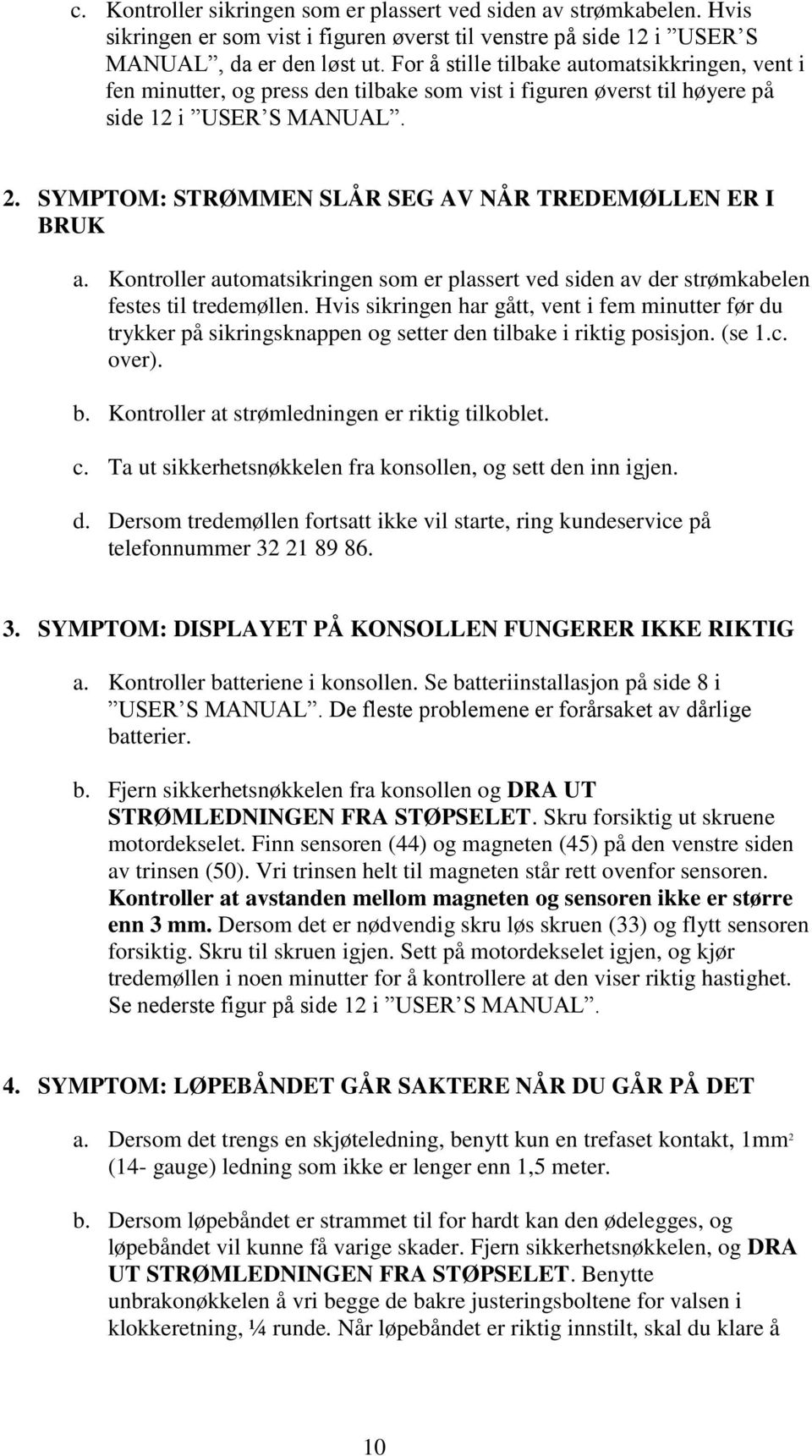 SYMPTOM: STRØMMEN SLÅR SEG AV NÅR TREDEMØLLEN ER I BRUK a. Kontroller automatsikringen som er plassert ved siden av der strømkabelen festes til tredemøllen.