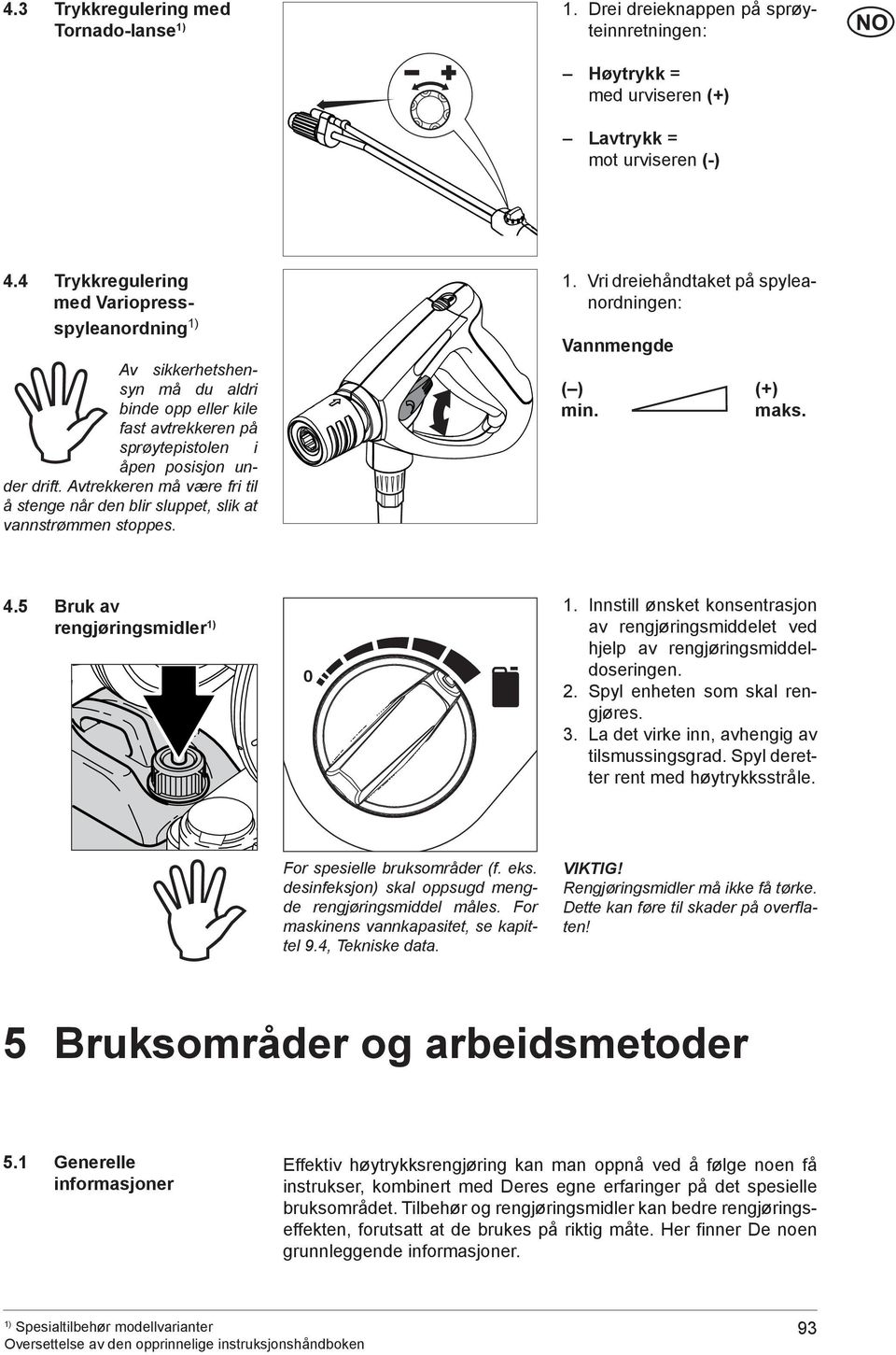 Avtrekkeren må være fri til å stenge når den blir sluppet, slik at vannstrømmen stoppes. 1. Vri dreiehåndtaket på spyleanordningen: Vannmengde ( ) (+) min. maks. 4.5 Bruk av rengjøringsmidler 0 1.