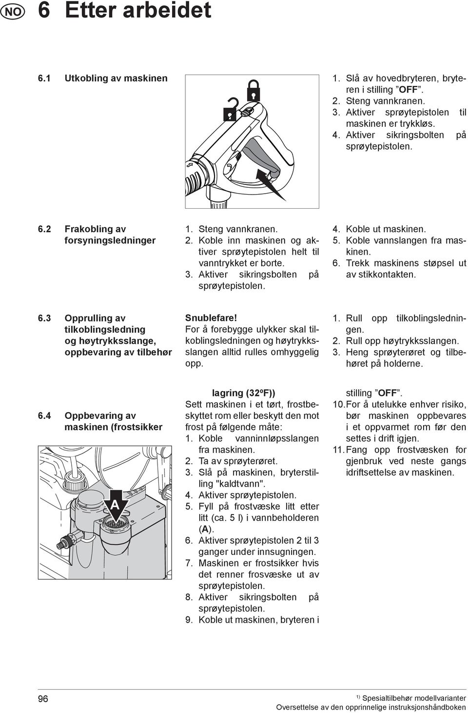 Aktiver sikringsbolten på sprøytepistolen. 4. Koble ut maskinen. 5. Koble vannslangen fra maskinen. 6. Trekk maskinens støpsel ut av stikkontakten. 6.3 Opprulling av tilkoblingsledning og høytrykksslange, oppbevaring av tilbehør Snublefare!