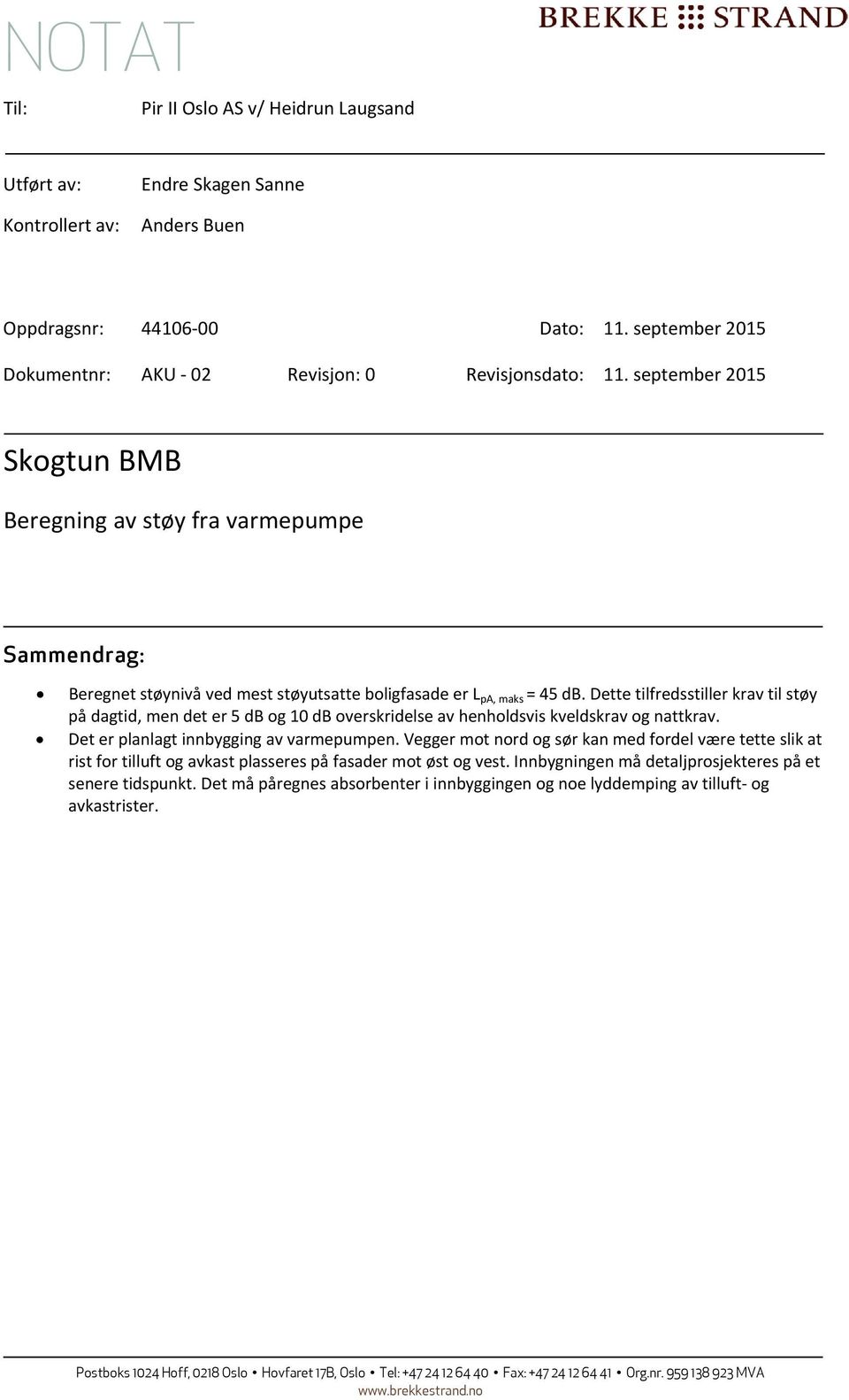 Dette tilfredsstiller krav til støy på dagtid, men det er 5 db og 10 db overskridelse av henholdsvis kveldskrav og nattkrav. Det er planlagt innbygging av varmepumpen.