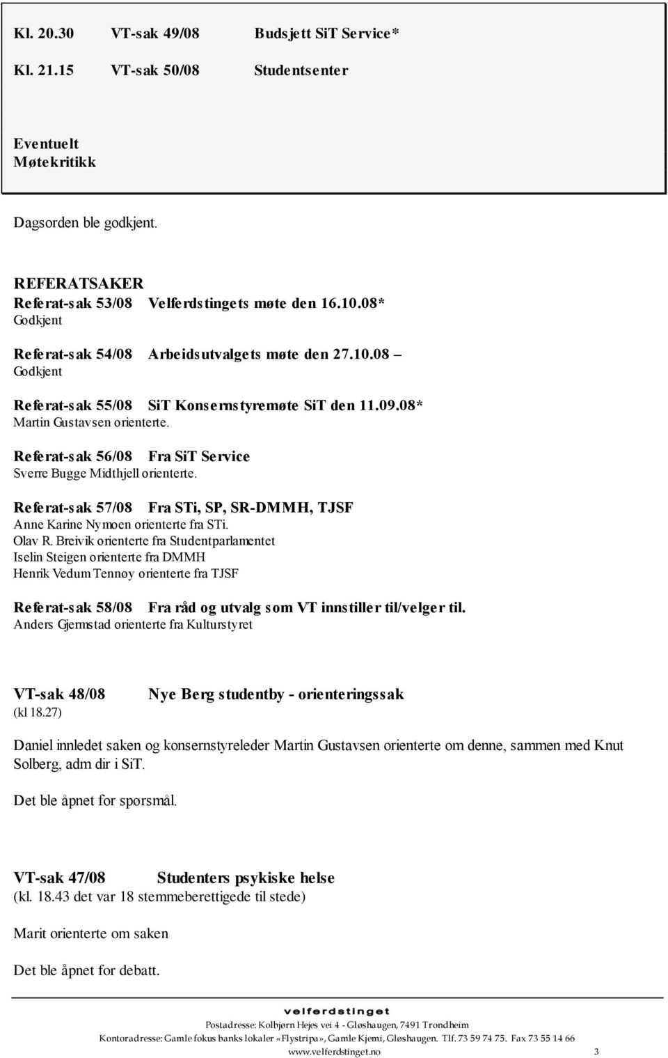 Referat-sak 56/08 Fra SiT Service Sverre Bugge Midthjell orienterte. Referat-sak 57/08 Fra STi, SP, SR-DMMH, TJSF Anne Karine Nymoen orienterte fra STi. Olav R.