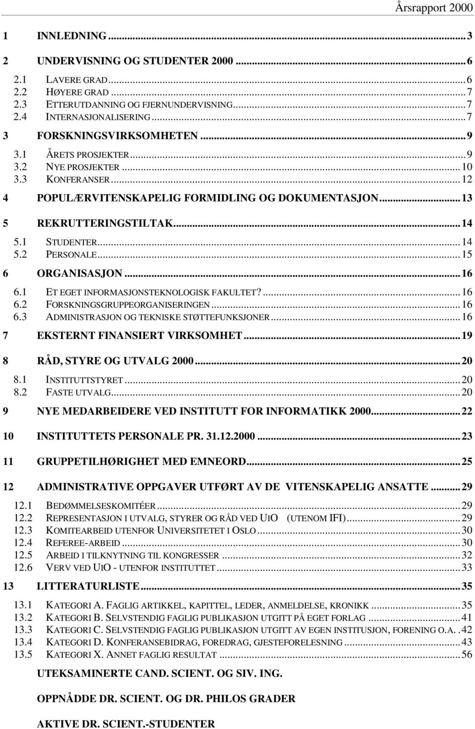 1 STUDENTER... 14 5.2 PERSONALE... 15 6 ORGANISASJON... 16 6.1 ET EGET INFORMASJONSTEKNOLOGISK FAKULTET?... 16 6.2 FORSKNINGSGRUPPEORGANISERINGEN... 16 6.3 ADMINISTRASJON OG TEKNISKE STØTTEFUNKSJONER.