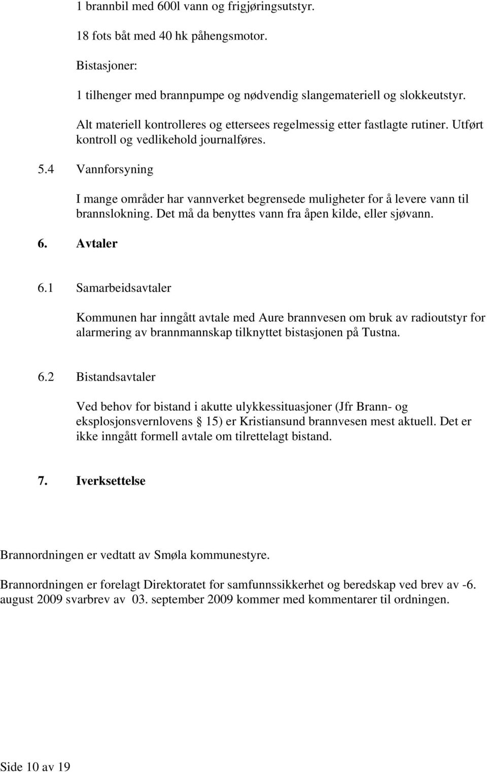 4 Vannforsyning I mange områder har vannverket begrensede muligheter for å levere vann til brannslokning. Det må da benyttes vann fra åpen kilde, eller sjøvann. 6. Avtaler 6.