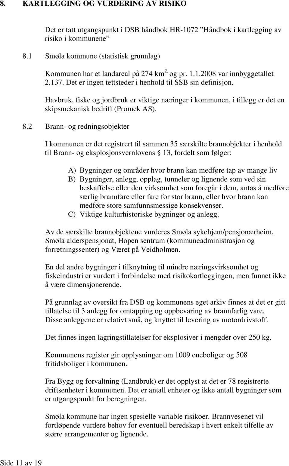 Havbruk, fiske og jordbruk er viktige næringer i kommunen, i tillegg er det en skipsmekanisk bedrift (Promek AS). 8.