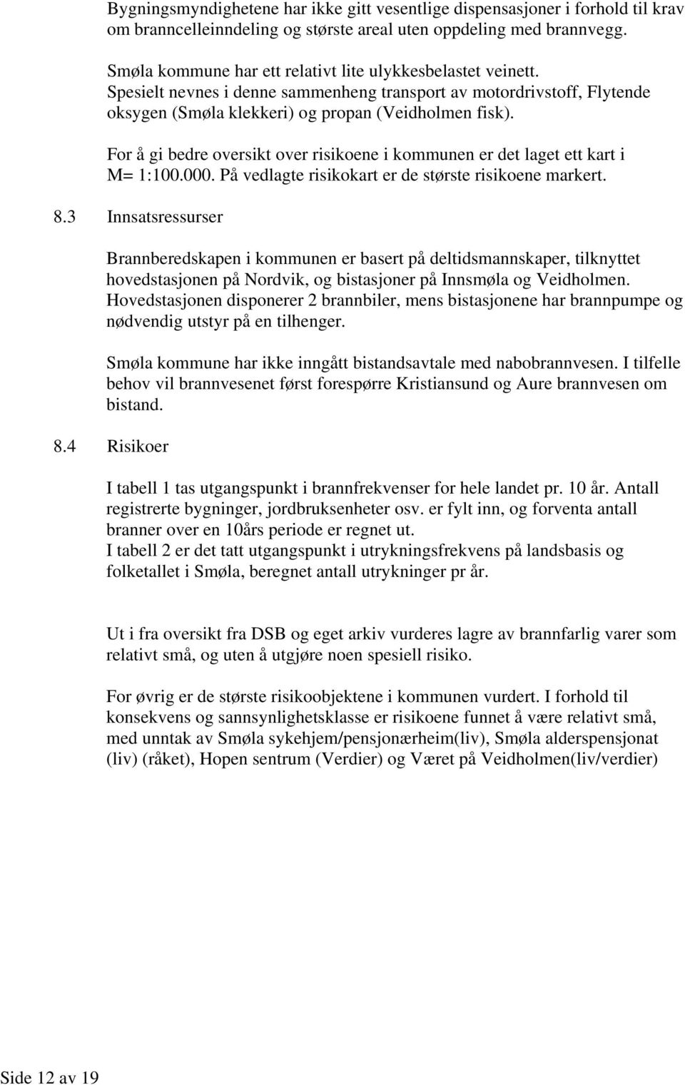 For å gi bedre oversikt over risikoene i kommunen er det laget ett kart i M= 1:100.000. På vedlagte risikokart er de største risikoene markert. 8.