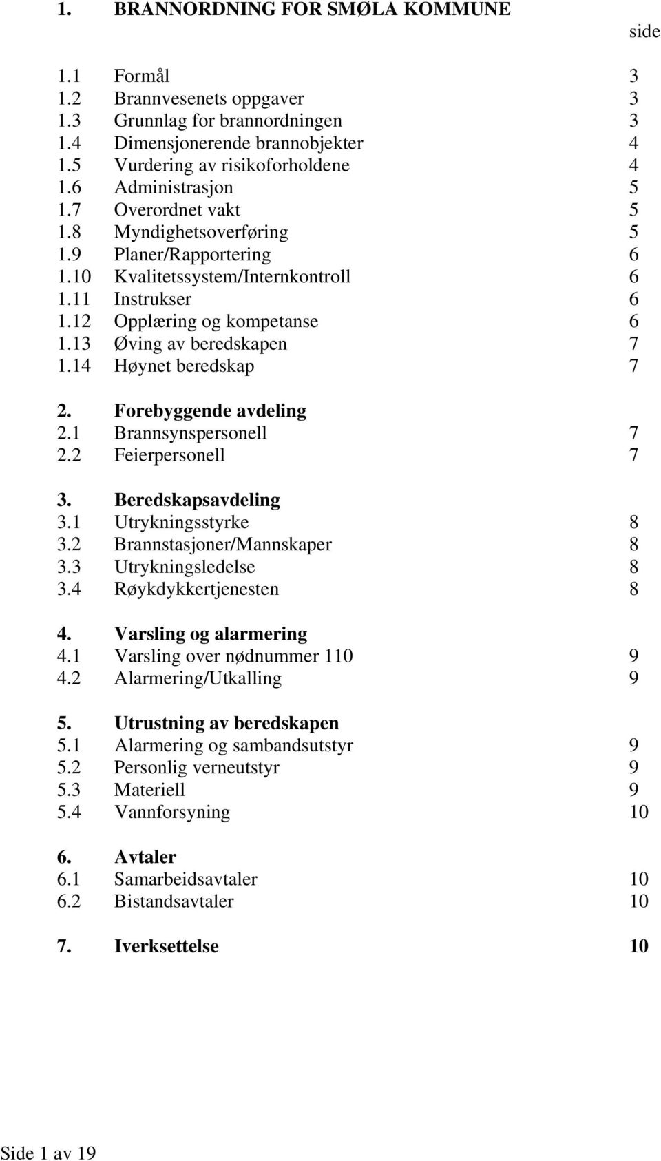 13 Øving av beredskapen 7 1.14 Høynet beredskap 7 2. Forebyggende avdeling 2.1 Brannsynspersonell 7 2.2 Feierpersonell 7 3. Beredskapsavdeling 3.1 Utrykningsstyrke 8 3.2 Brannstasjoner/Mannskaper 8 3.